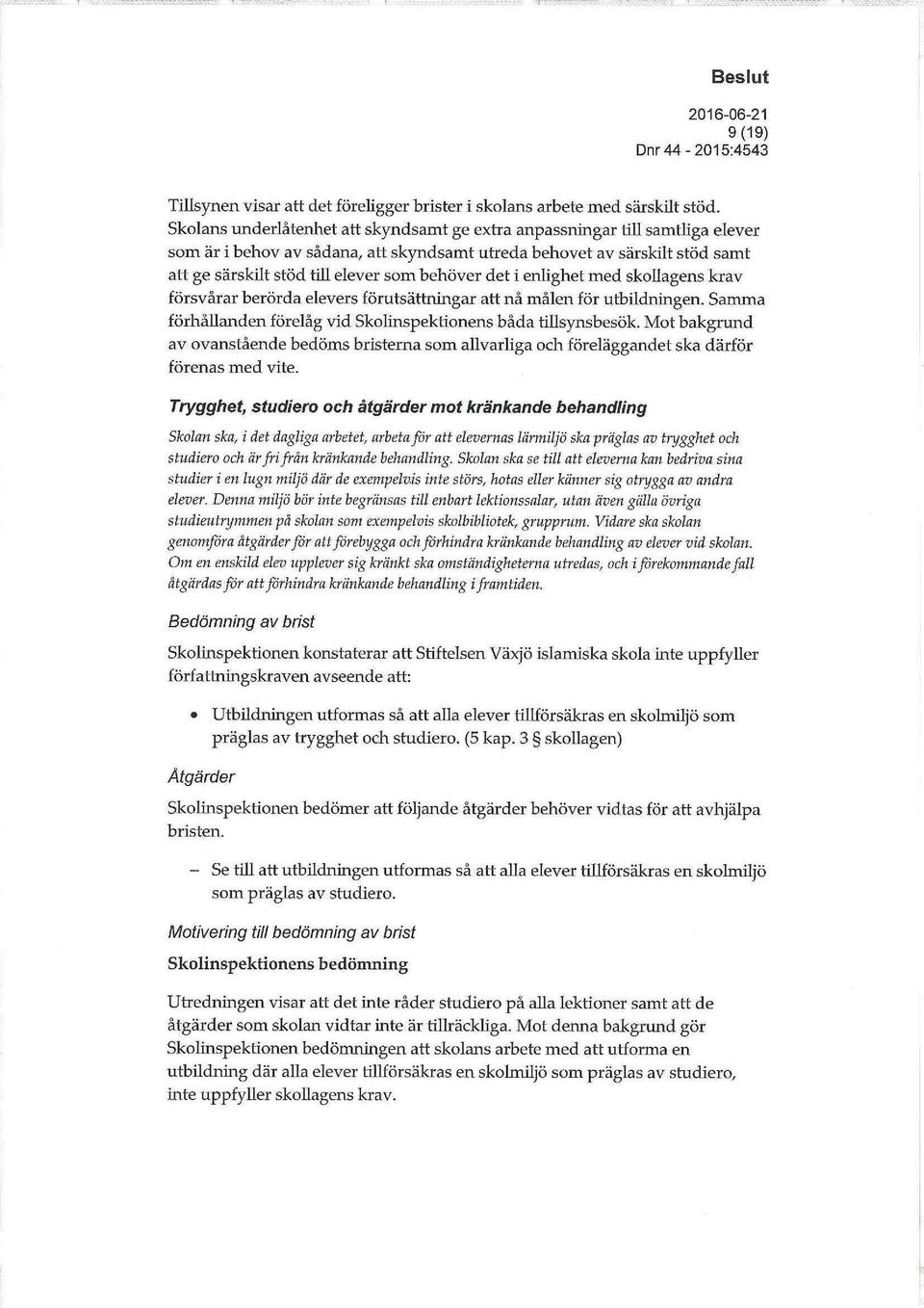 behöver det i enlighet med skollagens krav försvårar berörda elevers förutsättningar att nå målen för utbildningen. Samma förhållanden förelåg vid Skolinspektionens båda tillsynsbesök.