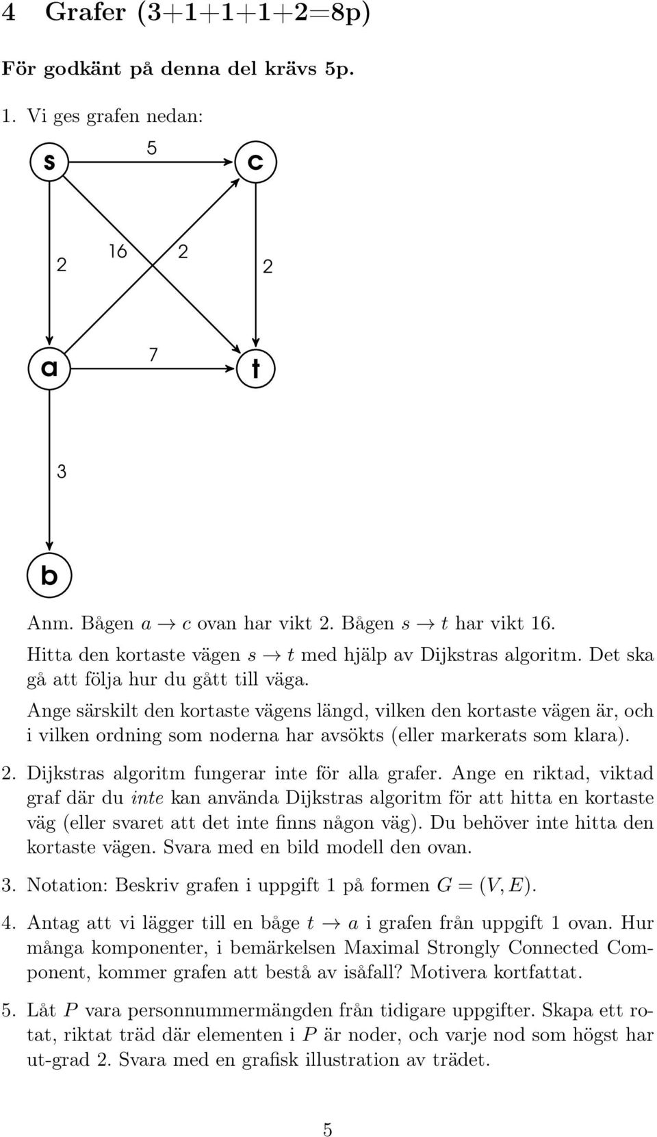 Ange särskilt den kortaste vägens längd, vilken den kortaste vägen är, och i vilken ordning som noderna har avsökts (eller markerats som klara).. Dijkstras algoritm fungerar inte för alla grafer.