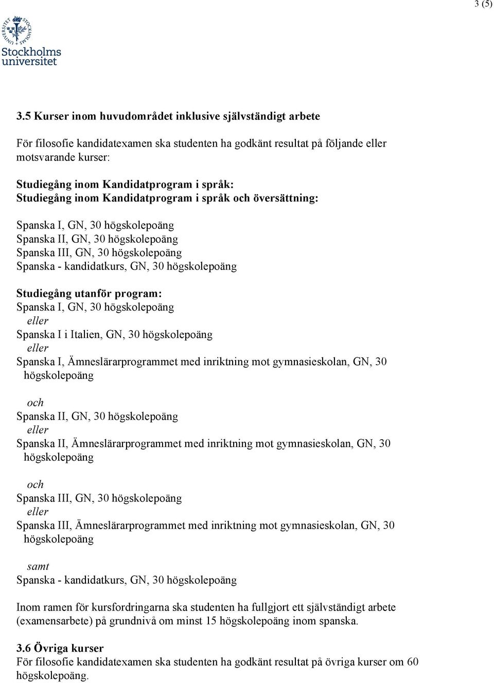 översättning: Spanska I, GN, 30 Spanska II, GN, 30 Spanska III, GN, 30 Spanska - kandidatkurs, GN, 30 Studiegång utanför program: Spanska I, GN, 30 Spanska I i Italien, GN, 30 Spanska I,