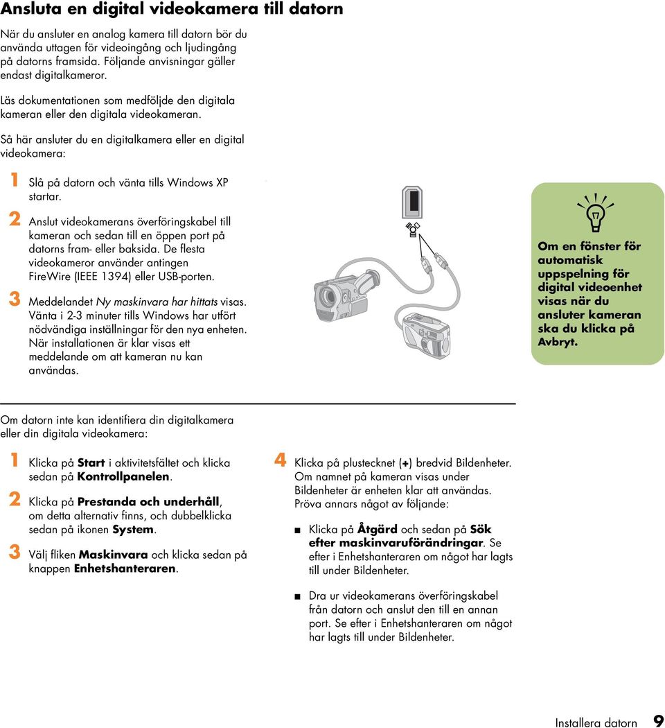 2 Aslut videokameras överförigskabel till kamera och seda till e öppe port på dators fram- eller baksida. De flesta videokameror aväder atige FireWire (IEEE 1394) eller USB-porte.