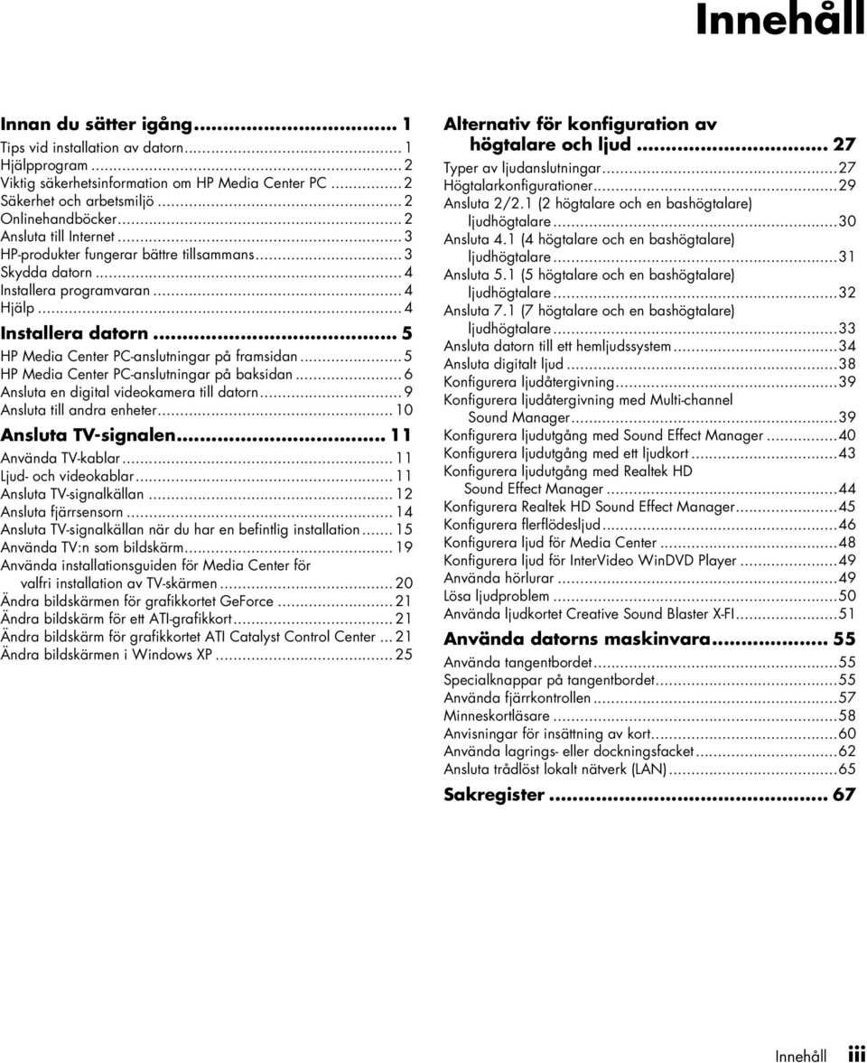 .. 5 HP Media Ceter PC-aslutigar på baksida... 6 Asluta e digital videokamera till dator... 9 Asluta till adra eheter... 10 Asluta TV-sigale... 11 Aväda TV-kablar... 11 Ljud- och videokablar.