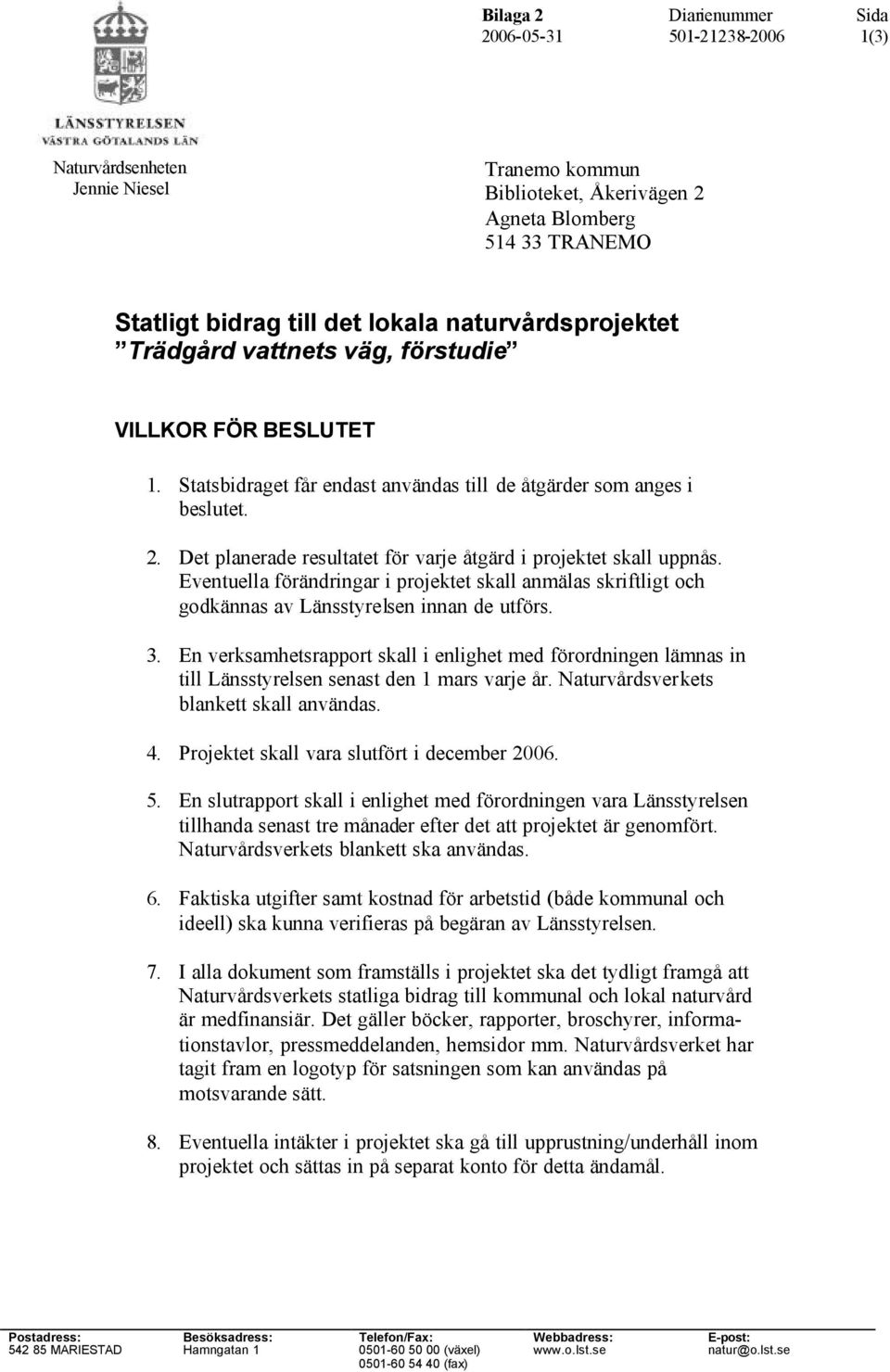 Eventuella förändringar i projektet skall anmälas skriftligt och godkännas av Länsstyrelsen innan de utförs. 3.