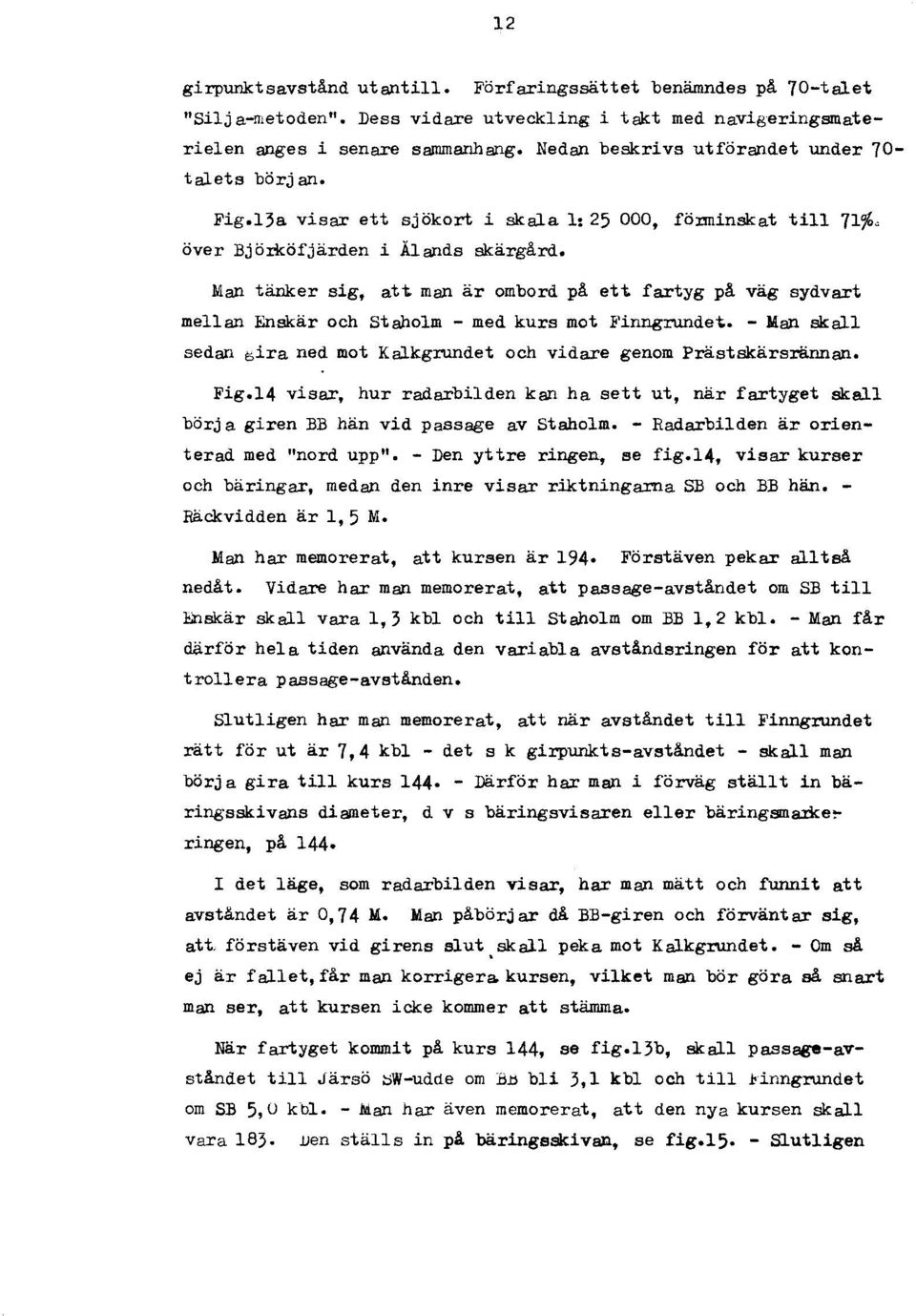 Man tänker sig, att man är ombord på ett fartyg på väg sydvart mellan Enskär och Stallolm - med kurs mot ~'inngrundet. - Man skall sedan bira ned mot Kalkgrundet och vidare genom Prästskärsrännan.