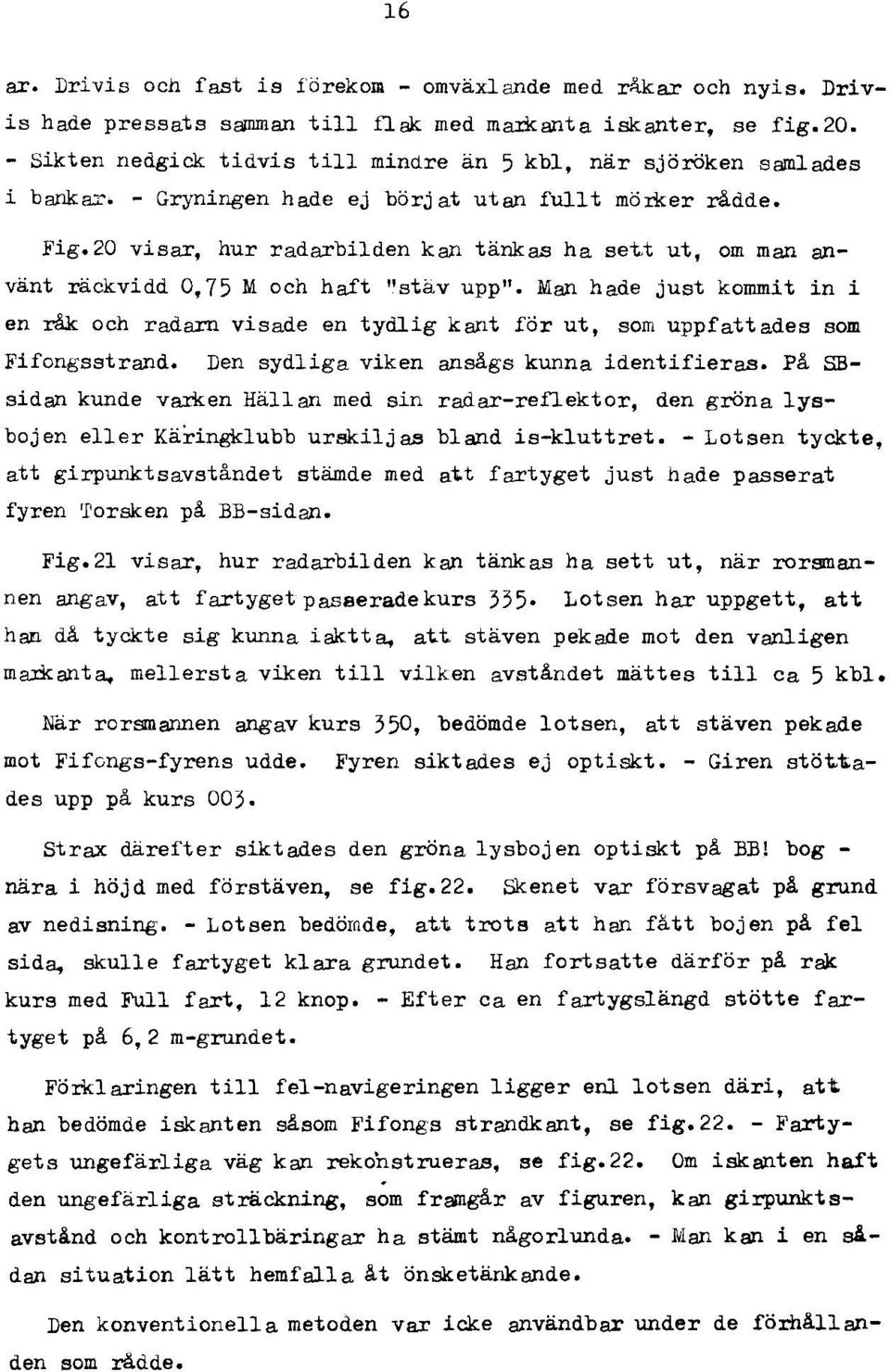 t ut, om man använt räckvidd 0,75 M och haft Ustäv uppu. Man hade just kommit in i en råk och rada:rn visade en tydlig kant för ut, som uppfattades SOIII Fifongsstrand.