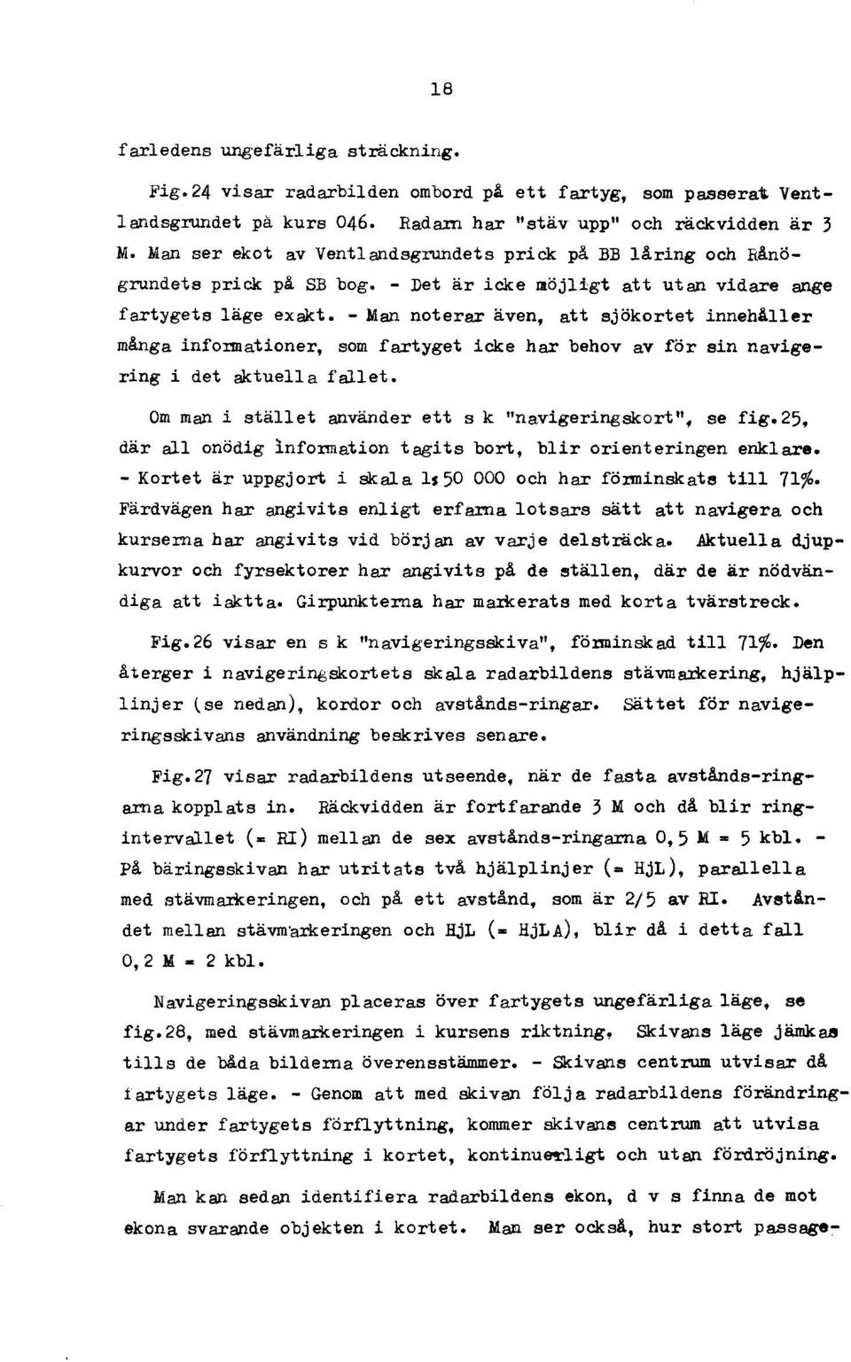 - Man noterar även, att sjökortet innehåller många infonnationer, som fartyget icke har behov av för sin navigering i det aktuell a fallet. Om man i stället använder ett s k "navigeringskort", se fig.