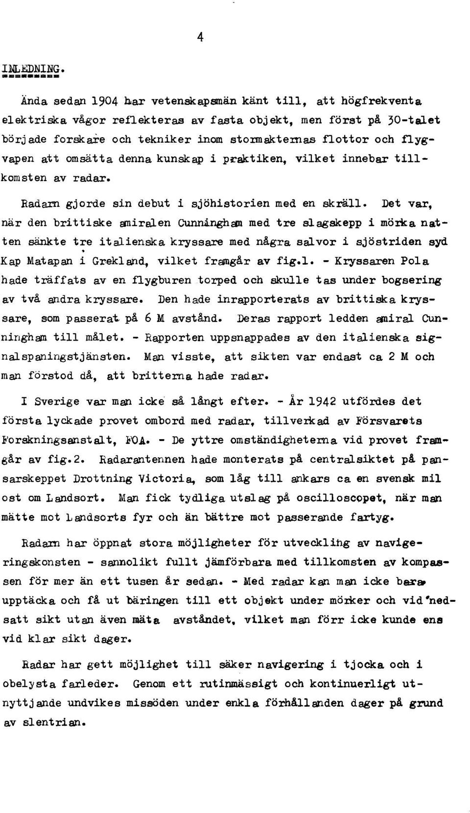 Det var, när den brittiske gniralen Cunrlånghgn med tre slagskepp i mö:rl!:a natten sänkte tre italienska kryssare med några salvor i sjöstriden syd Kap Matapan i Grekland, vilket framgår av fig.l. - Kryssaren Pola hade träffats aven flygburen torped och skulle tas under bogsering av två andra kryssare.