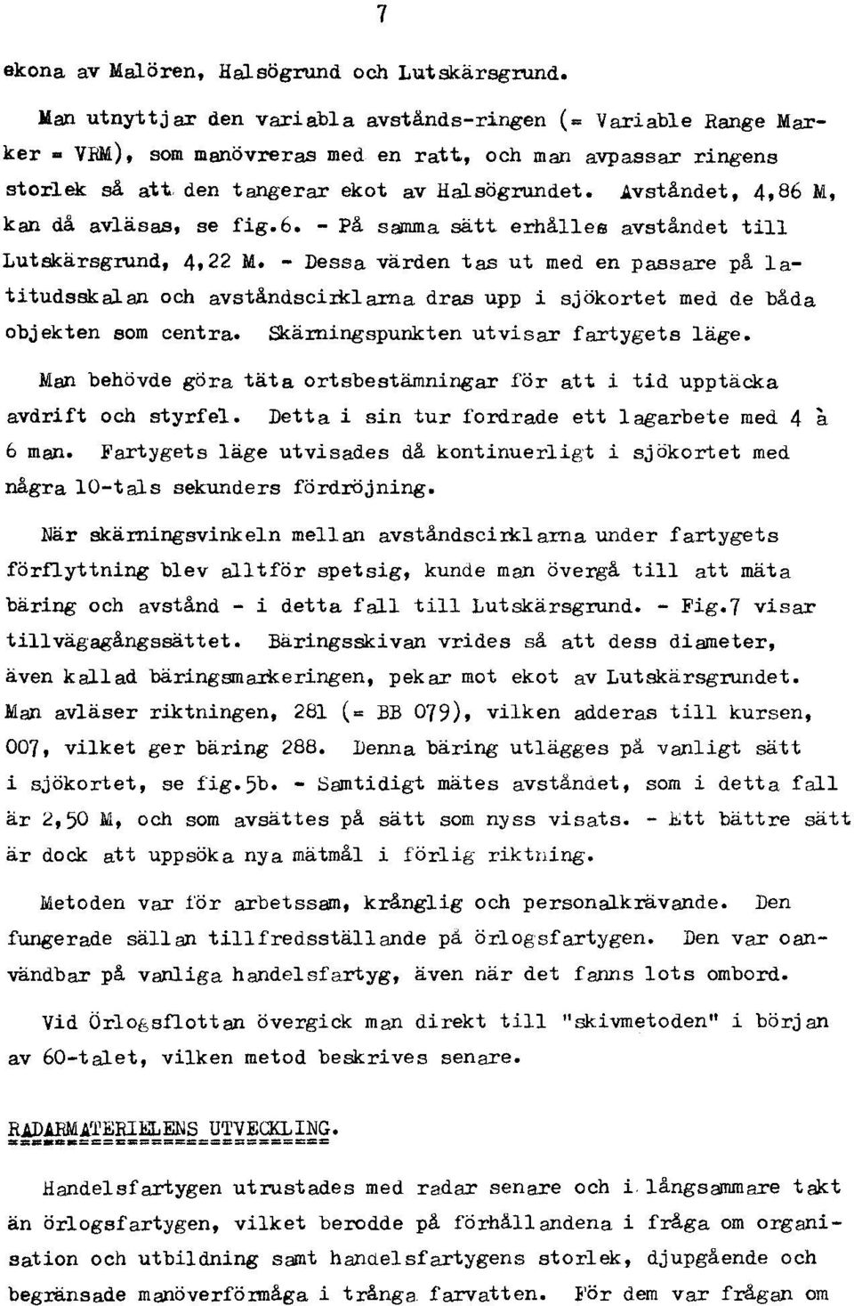 - Dessa värden tas ut med en passare på latitudsskalan och avståndsciiklarna dras upp i sjökortet med de båda objekten som centra. Skärningspunkten utvisar fartygets läge.