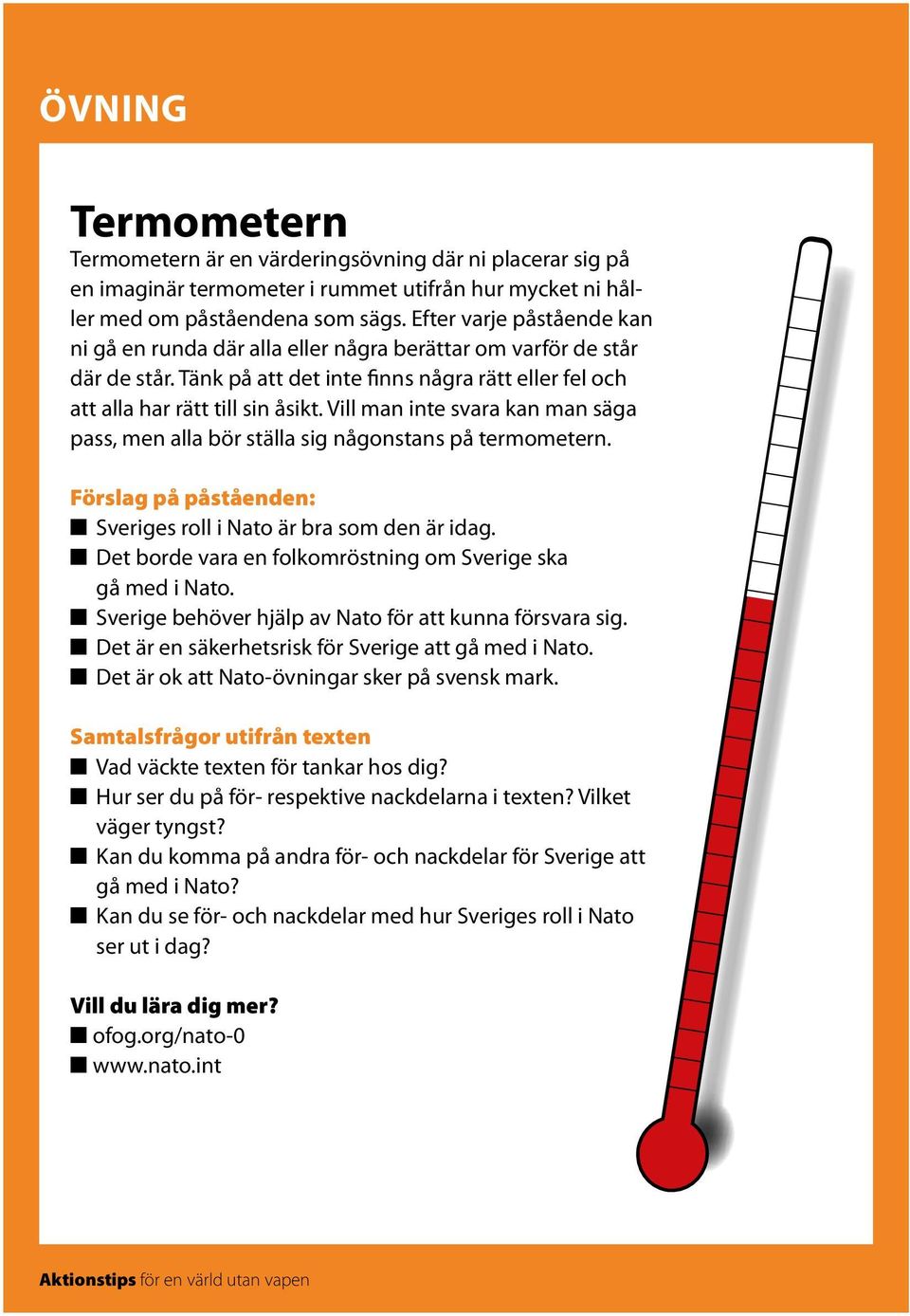 Vill man inte svara kan man säga pass, men alla bör ställa sig någonstans på termometern. Förslag på påståenden: n Sveriges roll i Nato är bra som den är idag.