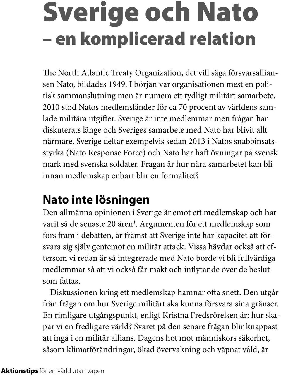 Sverige är inte medlemmar men frågan har diskuterats länge och Sveriges samarbete med Nato har blivit allt närmare.