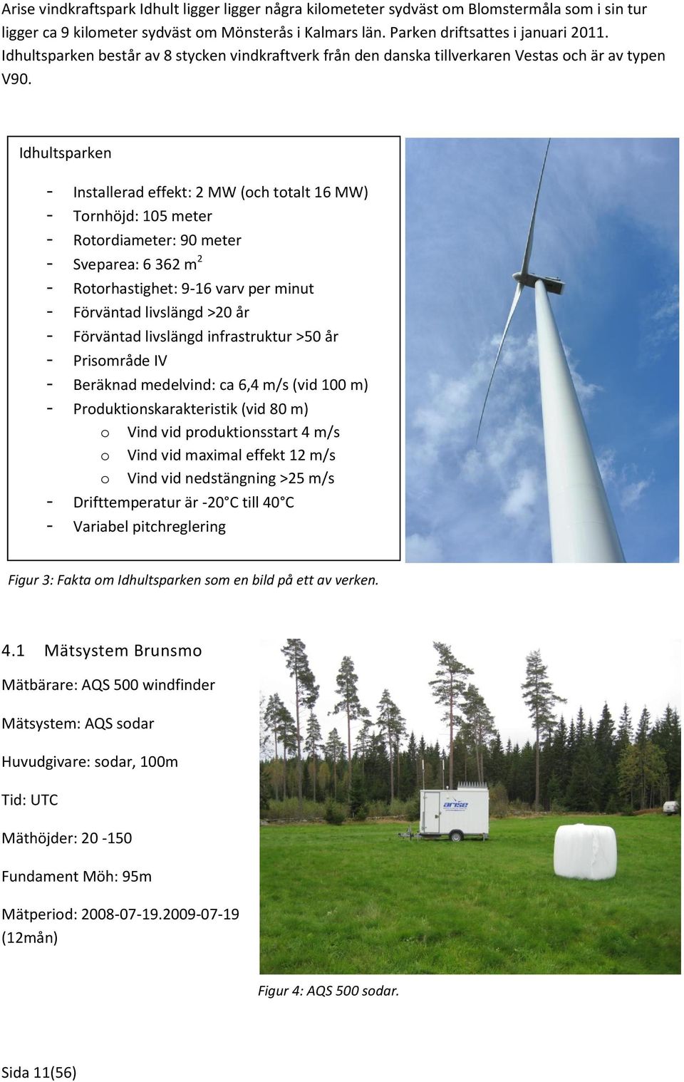 Idhultsparken - Installerad effekt: 2 MW (och totalt 16 MW) - Tornhöjd: 105 meter - Rotordiameter: 90 meter - Sveparea: 6 362 m 2 - Rotorhastighet: 9-16 varv per minut - Förväntad livslängd >20 år -