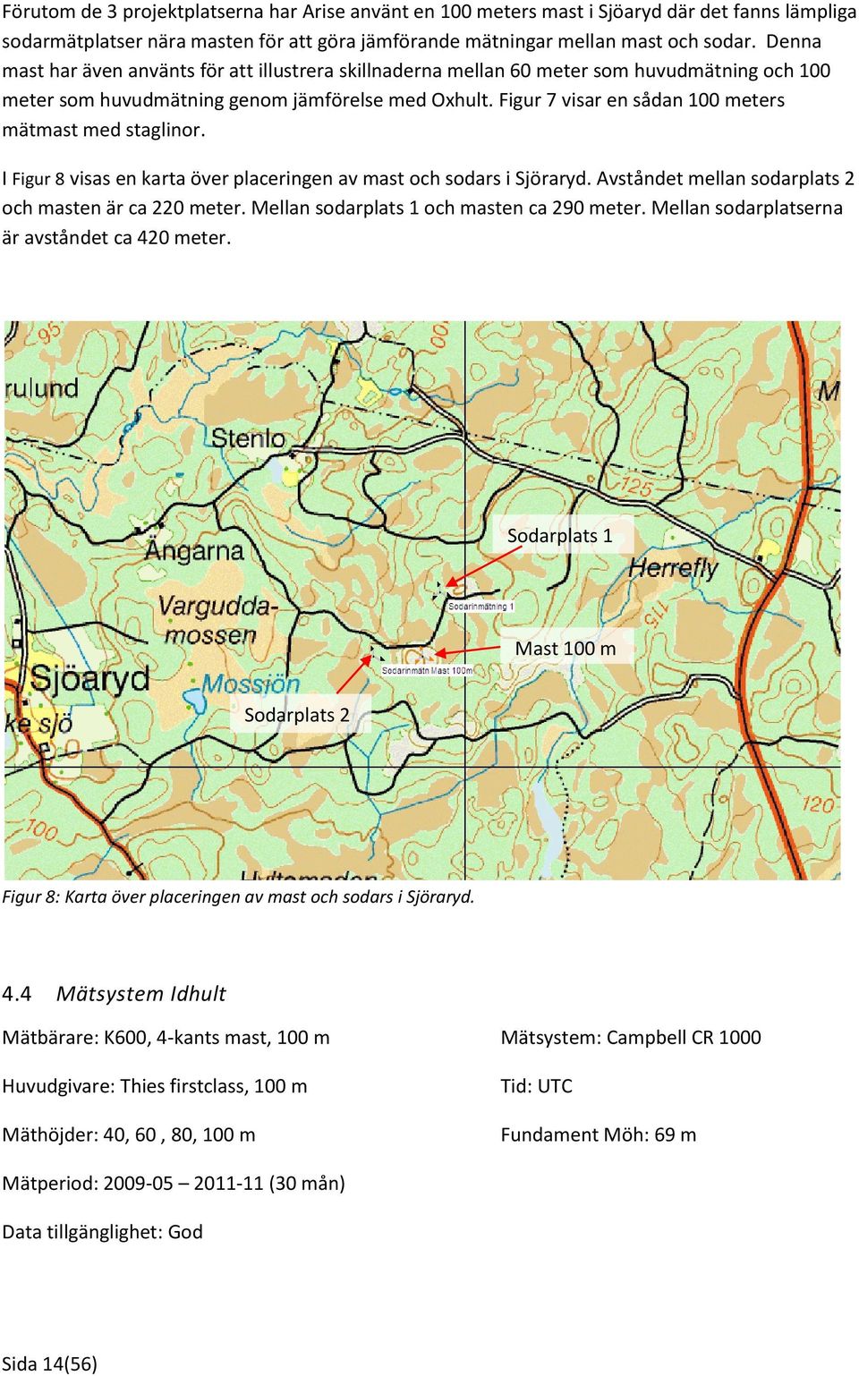 Figur 7 visar en sådan 100 meters mätmast med staglinor. I Figur 8 visas en karta över placeringen av mast och sodars i Sjöraryd. Avståndet mellan sodarplats 2 och masten är ca 220 meter.