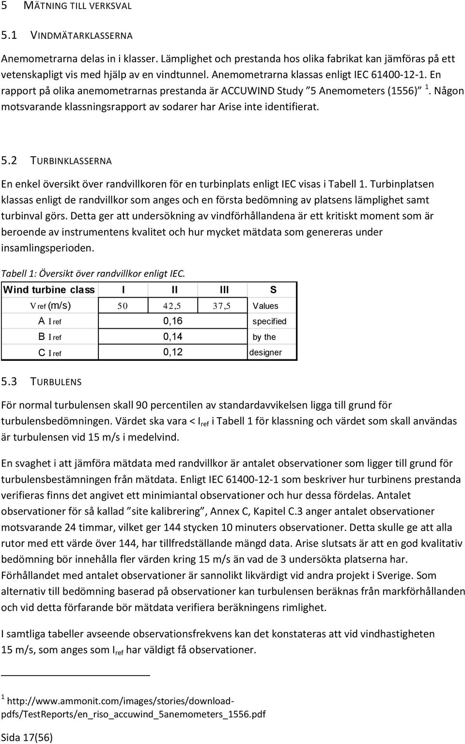 Någon motsvarande klassningsrapport av sodarer har Arise inte identifierat. 5.2 TURBINKLASSERNA En enkel översikt över randvillkoren för en turbinplats enligt IEC visas i Tabell 1.