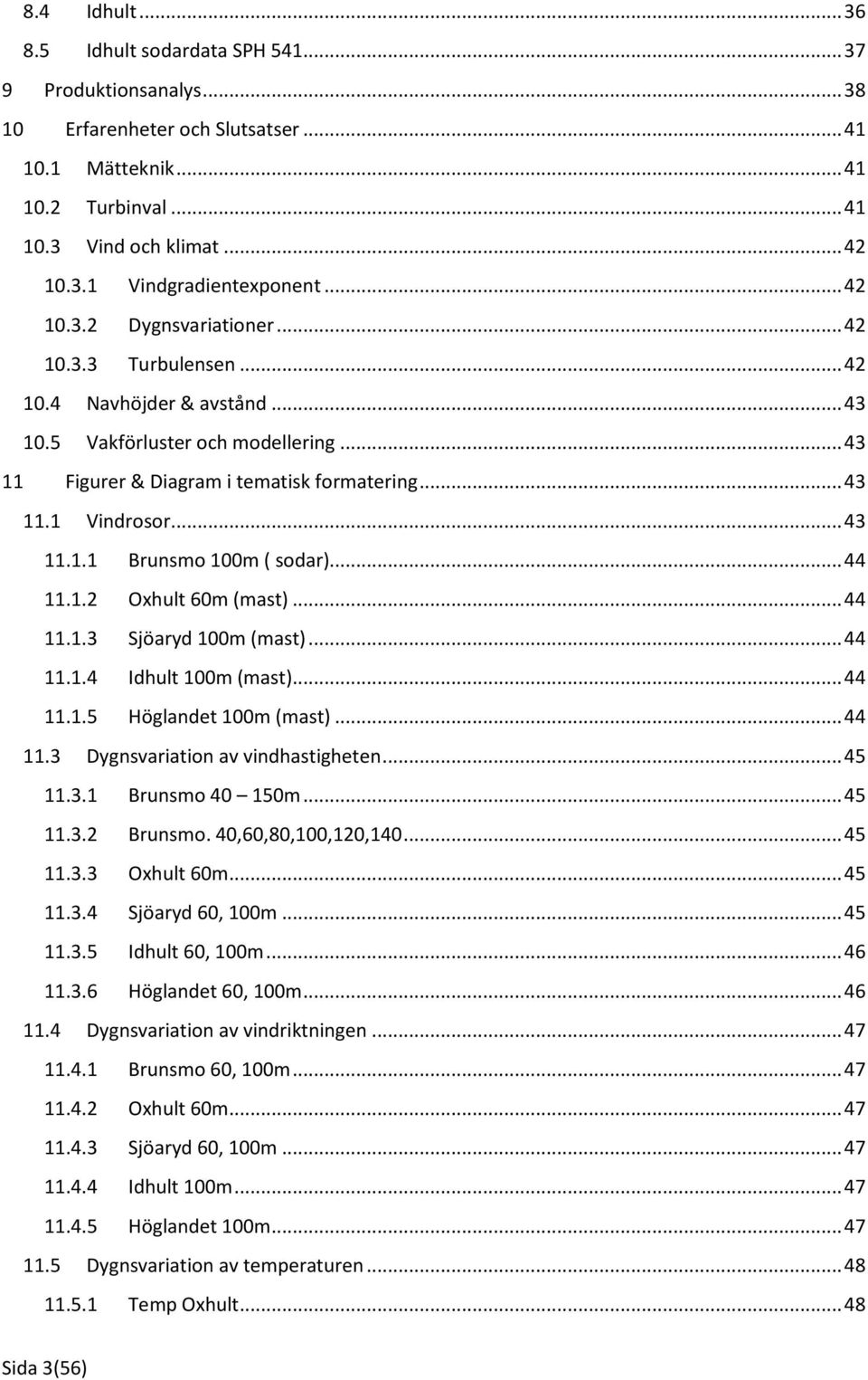 .. 43 11.1.1 Brunsmo 100m ( sodar)... 44 11.1.2 Oxhult 60m (mast)... 44 11.1.3 Sjöaryd 100m (mast)... 44 11.1.4 Idhult 100m (mast)... 44 11.1.5 Höglandet 100m (mast)... 44 11.3 Dygnsvariation av vindhastigheten.
