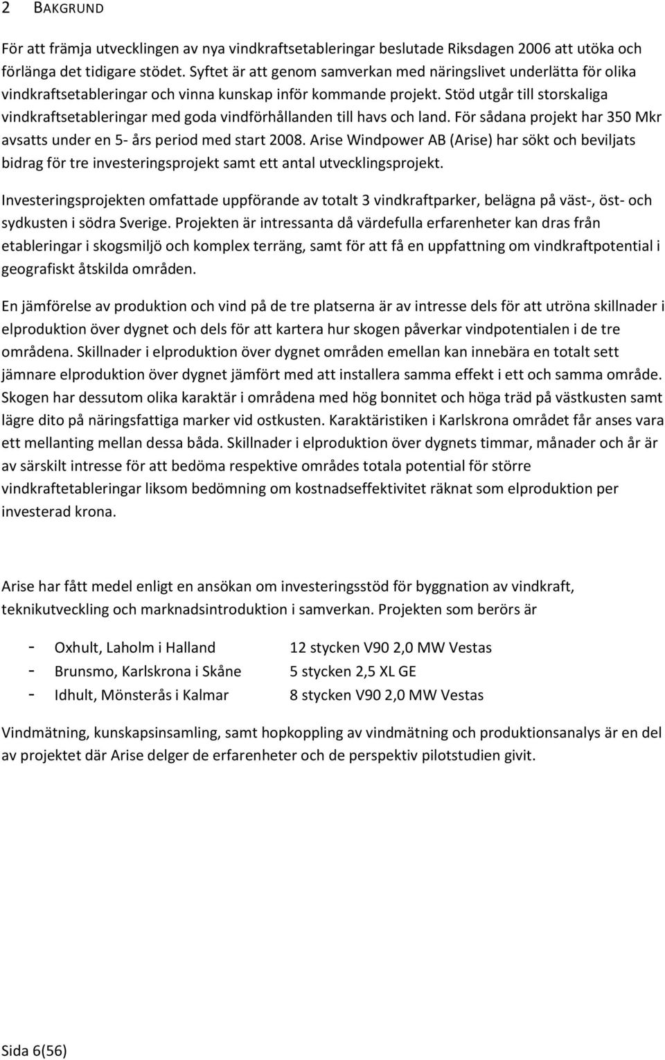 Stöd utgår till storskaliga vindkraftsetableringar med goda vindförhållanden till havs och land. För sådana projekt har 350 Mkr avsatts under en 5- års period med start 2008.