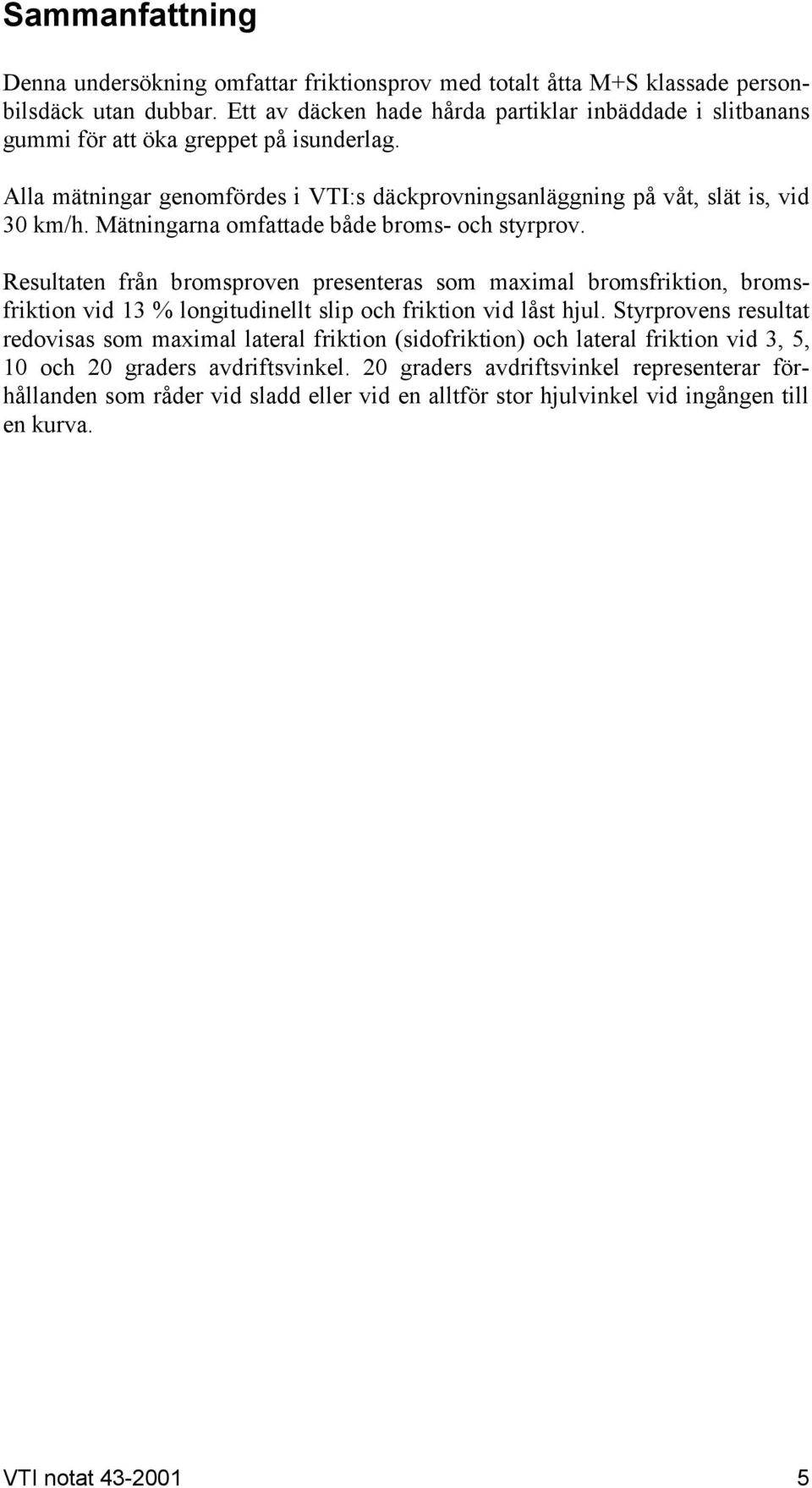 Mätningarna omfattade både broms- och styrprov. Resultaten från bromsproven presenteras som maximal bromsfriktion, bromsfriktion vid 13 % longitudinellt slip och friktion vid låst hjul.