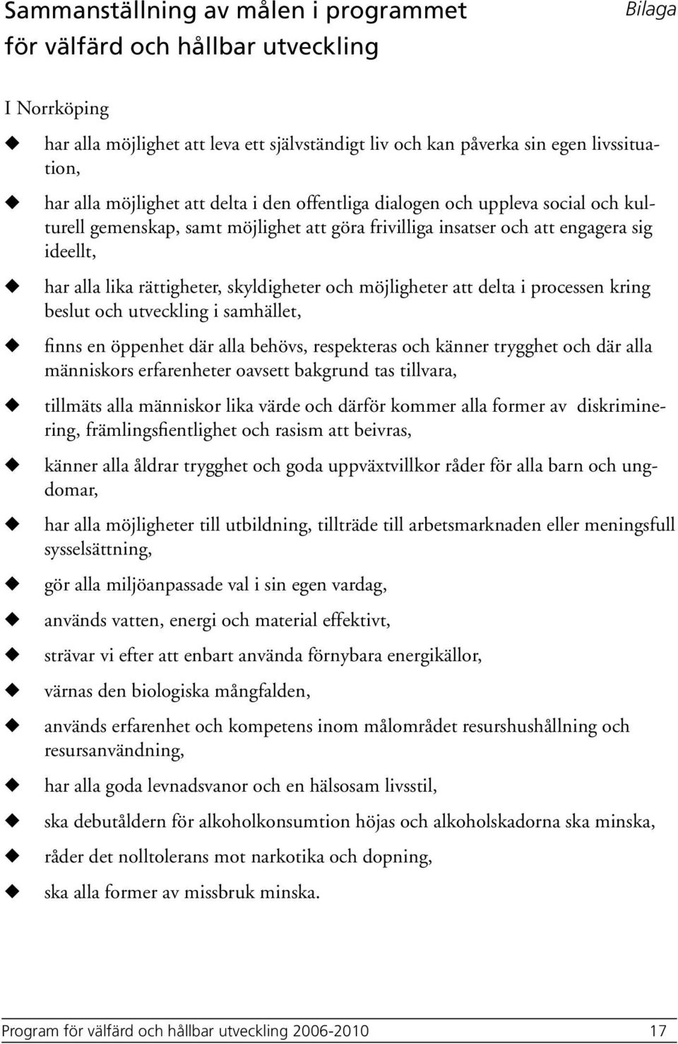 möjligheter att delta i processen kring beslt och tveckling i samhället, finns en öppenhet där alla behövs, respekteras och känner trygghet och där alla människors erfarenheter oavsett bakgrnd tas