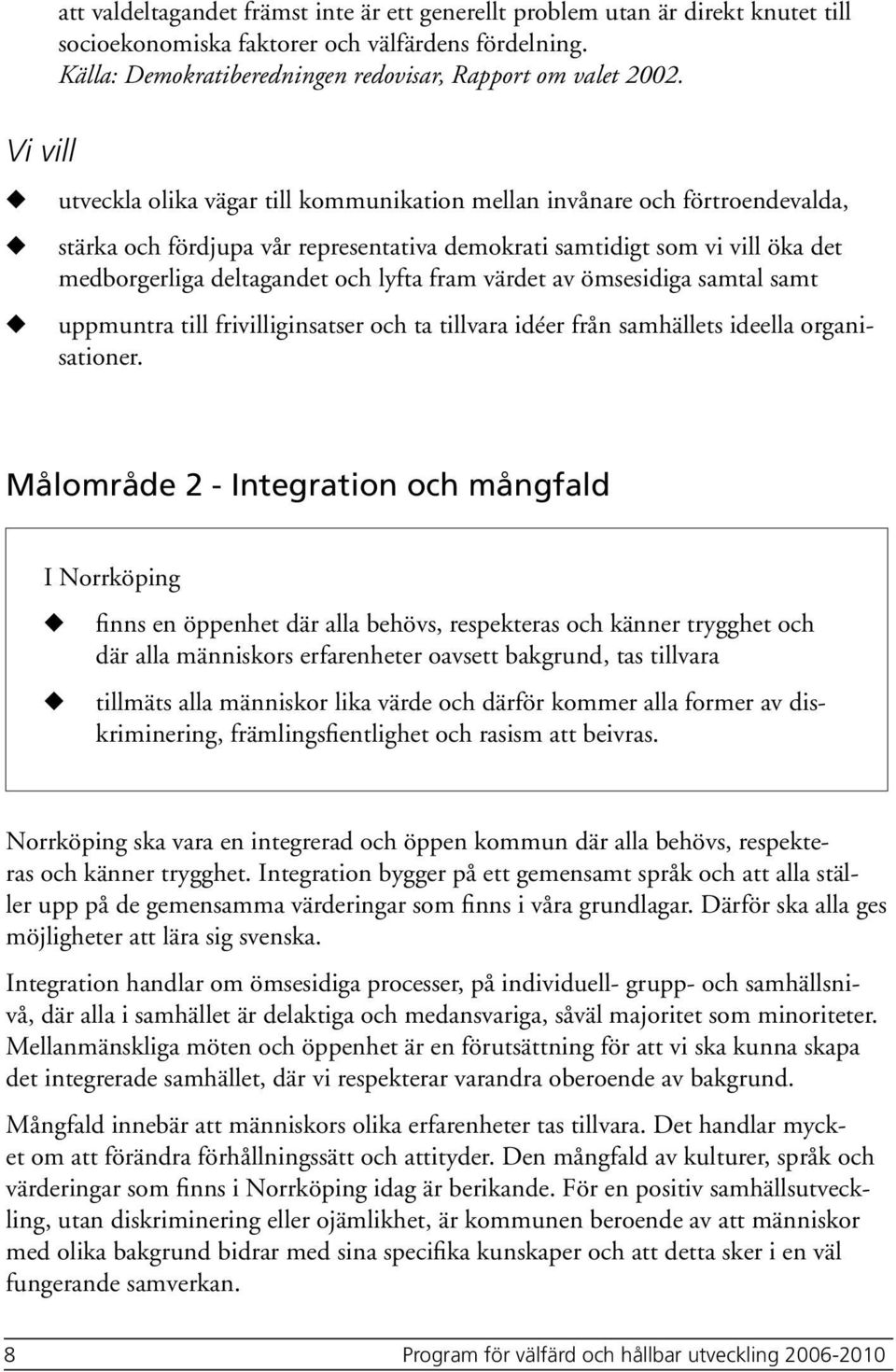 tveckla olika vägar till kommnikation mellan invånare och förtroendevalda, stärka och fördjpa vår representativa demokrati samtidigt som vi vill öka det medborgerliga deltagandet och lyfta fram