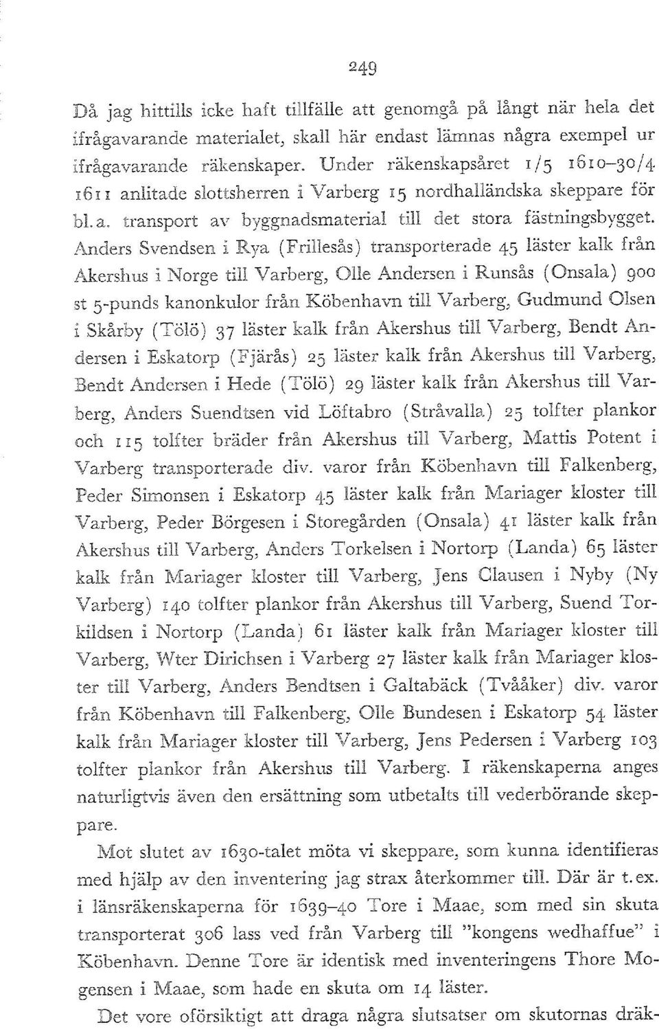 Anders Svendsen i Rya (Frillesås) transporterade 45 låster kalk från Akershus i Norge till Varberg, Olle Andersen i Runsås (Onsala) 900 st 5punds kanonkulor från Kobenhavn till Varberg, Gudmund Olsen