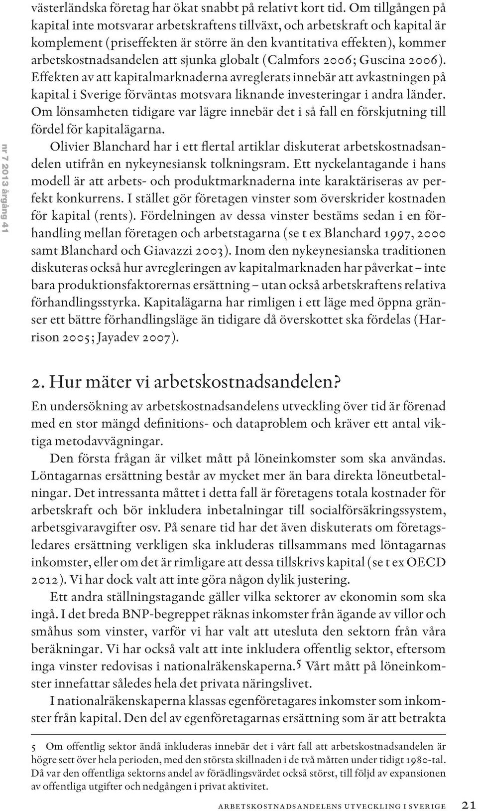 sjunka globalt (Calmfors 2006; Guscina 2006). Effekten av att kapitalmarknaderna avreglerats innebär att avkastningen på kapital i Sverige förväntas motsvara liknande investeringar i andra länder.