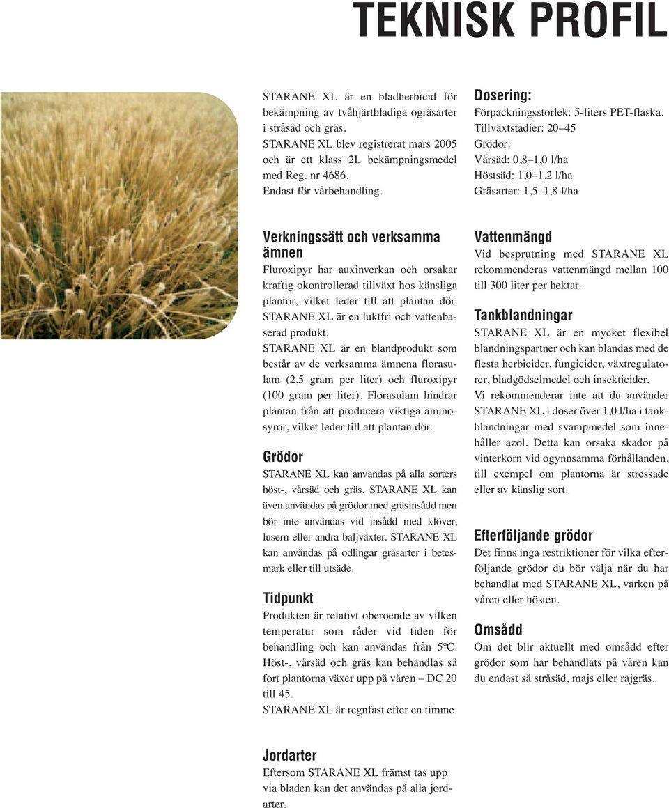 Tillväxtstadier: 20 45 Grödor: Vårsäd: 0,8 1,0 l/ha Höstsäd: 1,0 1,2 l/ha Gräsarter: 1,5 1,8 l/ha Verkningssätt och verksamma ämnen Fluroxipyr har auxinverkan och orsakar kraftig okontrollerad