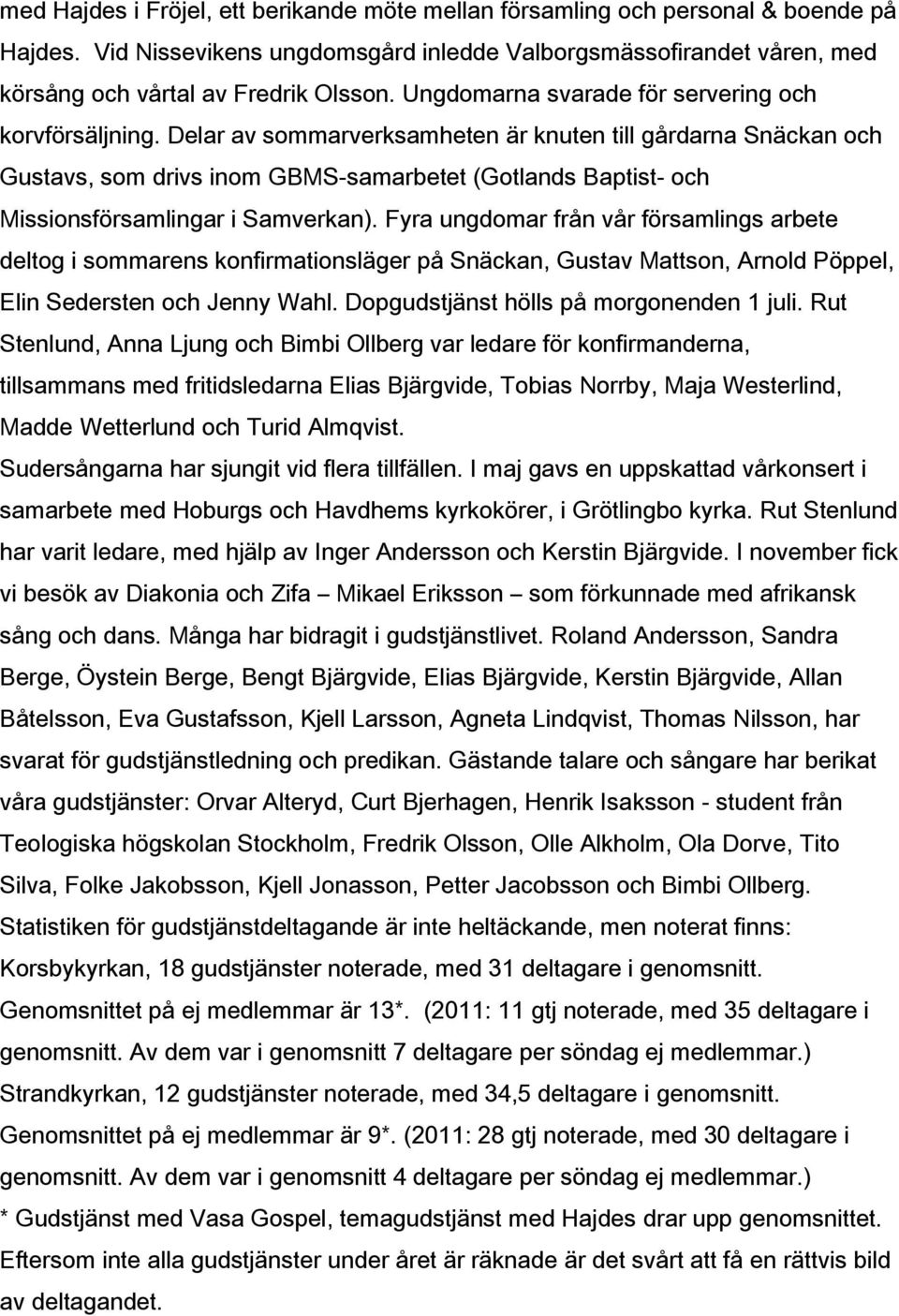 Delar av sommarverksamheten är knuten till gårdarna Snäckan och Gustavs, som drivs inom GBMS-samarbetet (Gotlands Baptist- och Missionsförsamlingar i Samverkan).