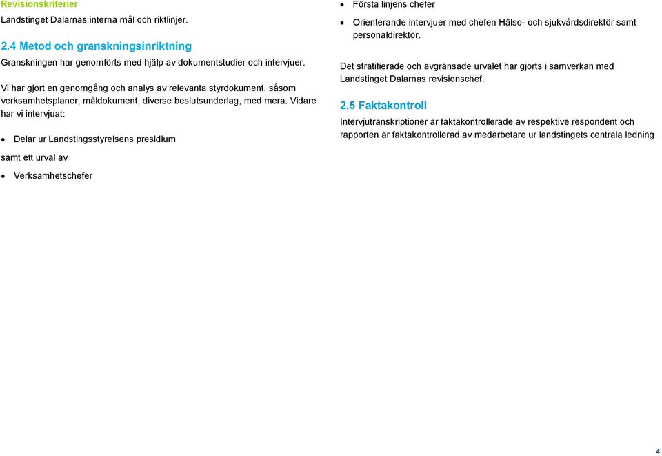 Vidare har vi intervjuat: Delar ur Landstingsstyrelsens presidium Första linjens chefer Orienterande intervjuer med chefen Hälso- och sjukvårdsdirektör samt personaldirektör.