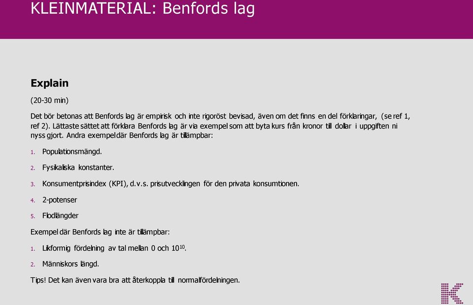 Andra exempel där Benfords lag är tillämpbar: 1. Populationsmängd. 2. Fysikaliska konstanter. 3. Konsumentprisindex (KPI), d.v.s. prisutvecklingen för den privata konsumtionen.