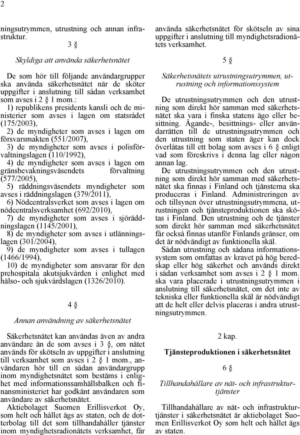 : 1) republikens presidents kansli och de ministerier som avses i lagen om statsrådet (175/2003), 2) de myndigheter som avses i lagen om försvarsmakten (551/2007), 3) de myndigheter som avses i