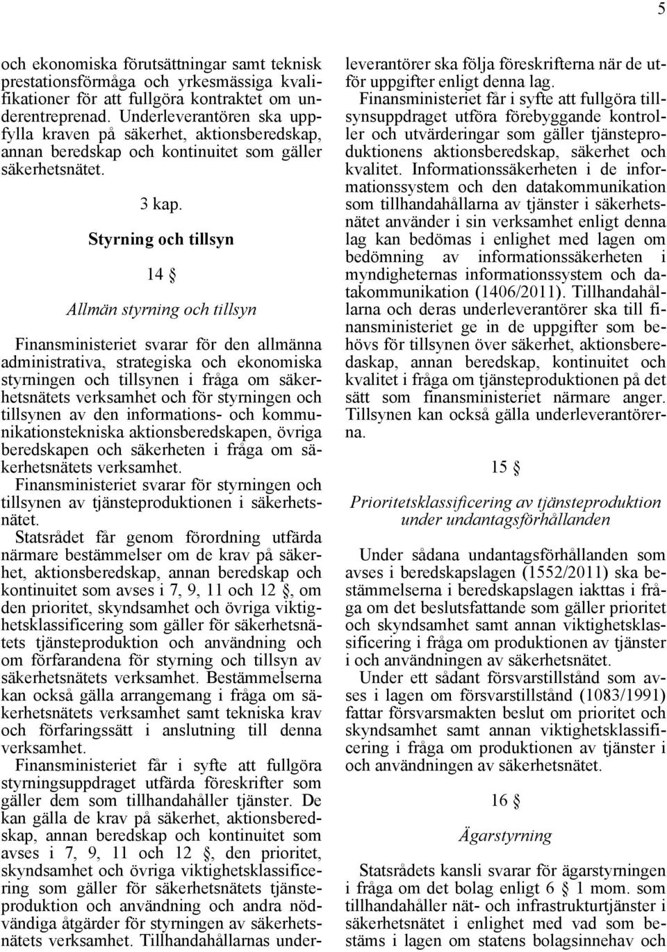 Styrning och tillsyn 14 Allmän styrning och tillsyn Finansministeriet svarar för den allmänna administrativa, strategiska och ekonomiska styrningen och tillsynen i fråga om säkerhetsnätets verksamhet