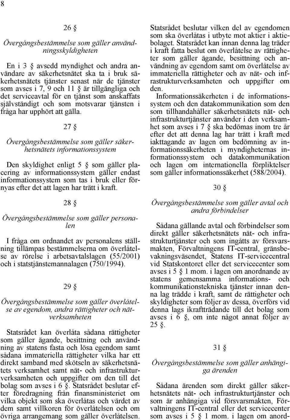 27 Övergångsbestämmelse som gäller säkerhetsnätets informationssystem Den skyldighet enligt 5 som gäller placering av informationssystem gäller endast informationssystem som tas i bruk eller förnyas