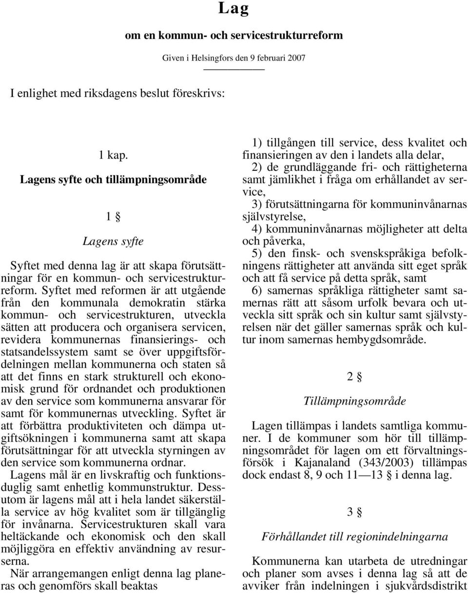 Syftet med reformen är att utgående från den kommunala demokratin stärka kommun- och servicestrukturen, utveckla sätten att producera och organisera servicen, revidera kommunernas finansierings- och