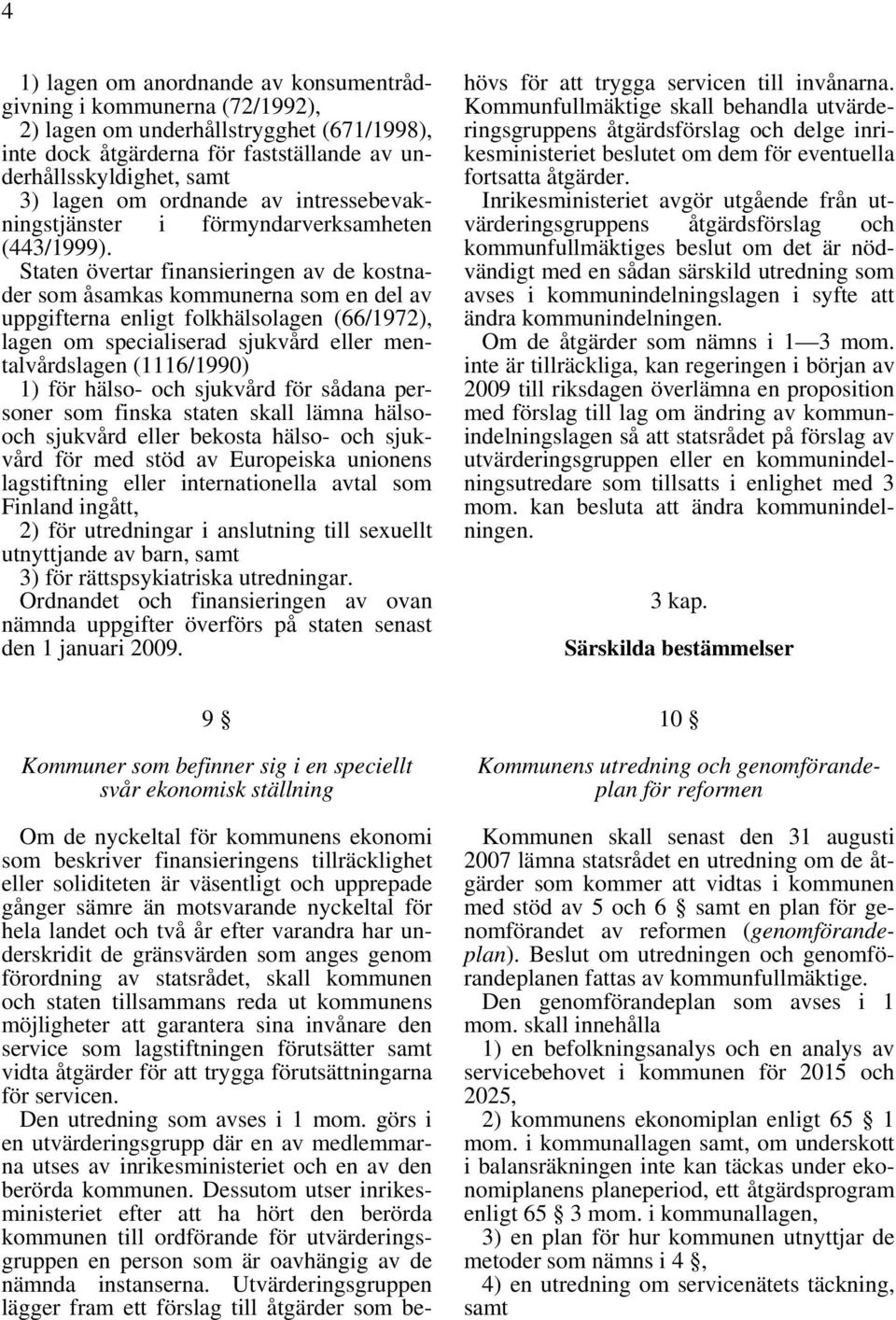 Staten övertar finansieringen av de kostnader som åsamkas kommunerna som en del av uppgifterna enligt folkhälsolagen (66/1972), lagen om specialiserad sjukvård eller mentalvårdslagen (1116/1990) 1)