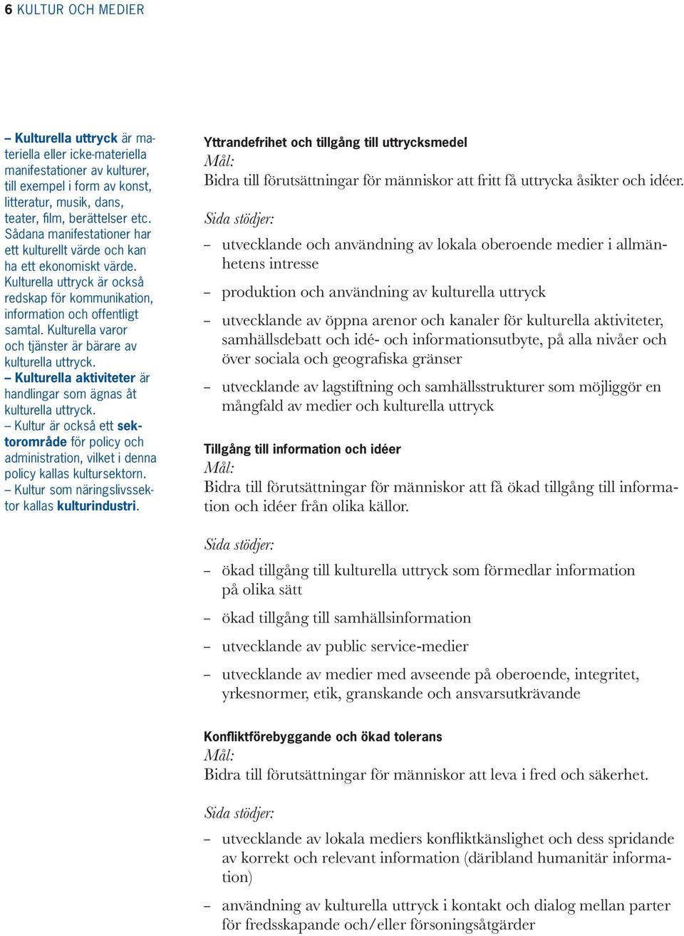 Kulturella varor och tjänster är bärare av kulturella uttryck. Kulturella aktiviteter är handlingar som ägnas åt kulturella uttryck.