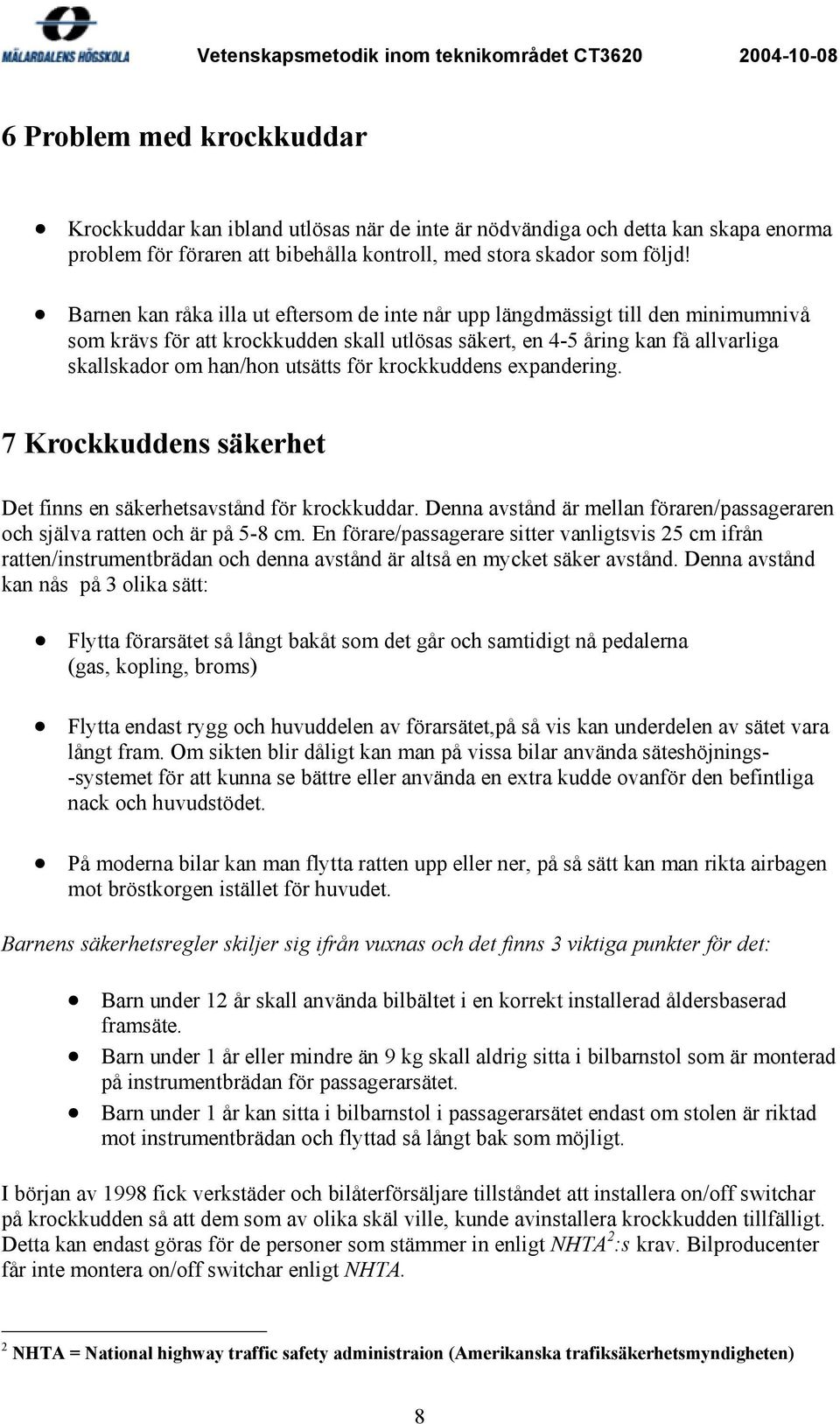 för krockkuddens expandering. 7 Krockkuddens säkerhet Det finns en säkerhetsavstånd för krockkuddar. Denna avstånd är mellan föraren/passageraren och själva ratten och är på 5-8 cm.