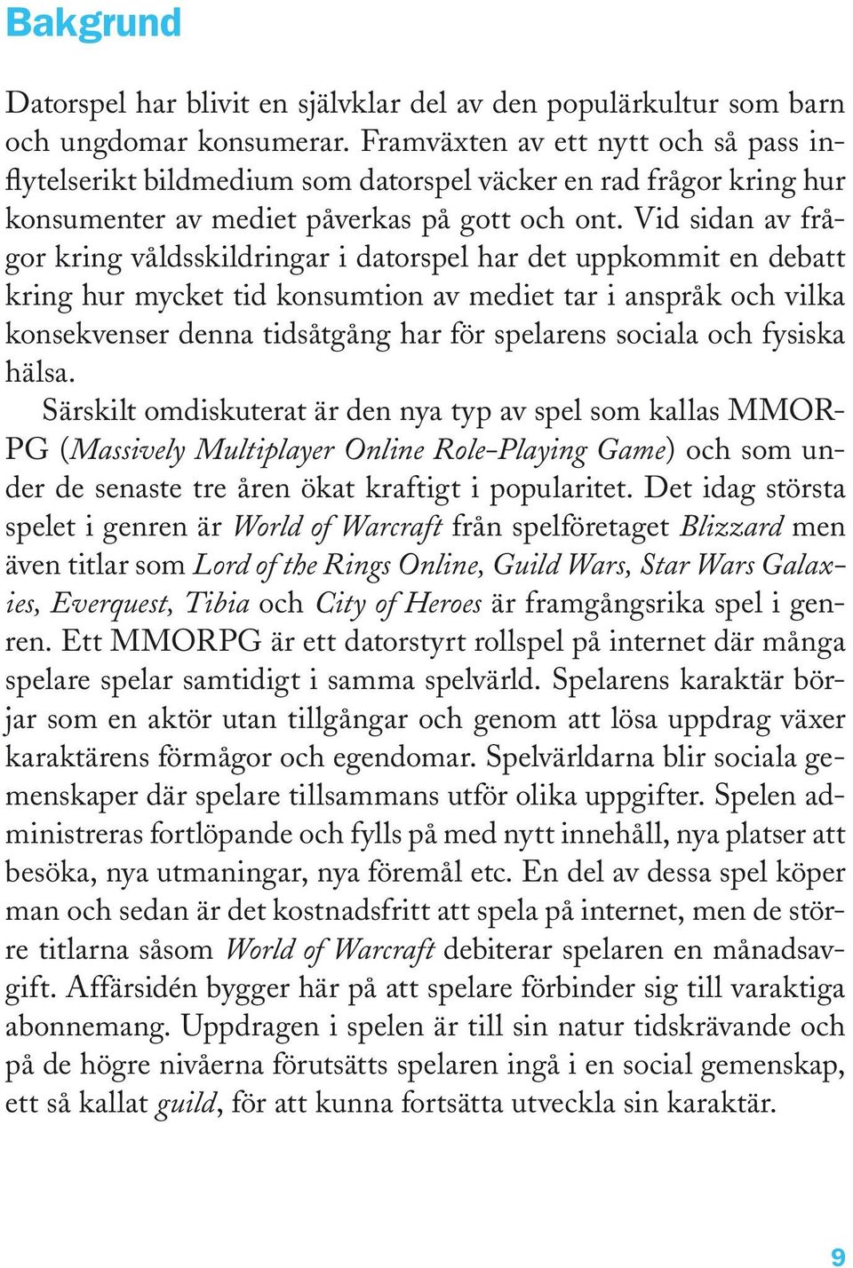 Vid sidan av frågor kring våldsskildringar i datorspel har det uppkommit en debatt kring hur mycket tid konsumtion av mediet tar i anspråk och vilka konsekvenser denna tidsåtgång har för spelarens