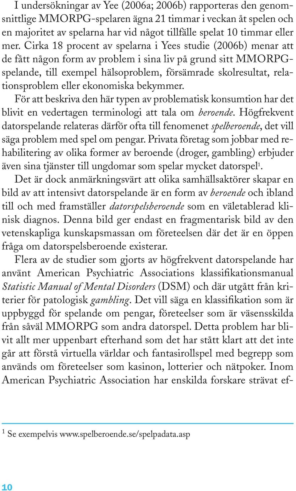 relationsproblem eller ekonomiska bekymmer. För att beskriva den här typen av problematisk konsumtion har det blivit en vedertagen terminologi att tala om beroende.