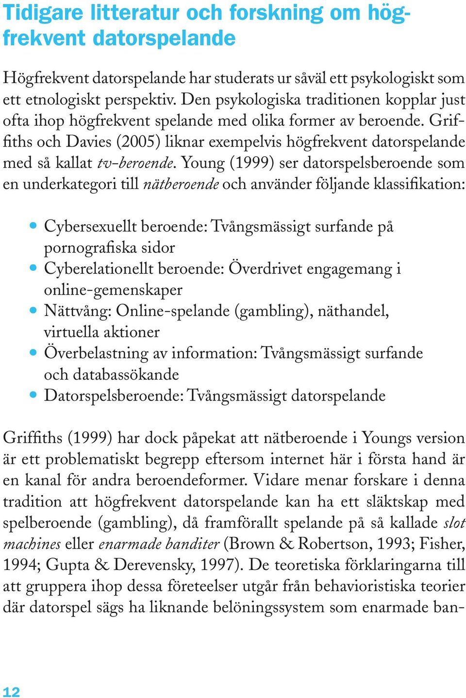 Griffiths och Davies (2005) liknar exempelvis högfrekvent datorspelande med så kallat tv-beroende.