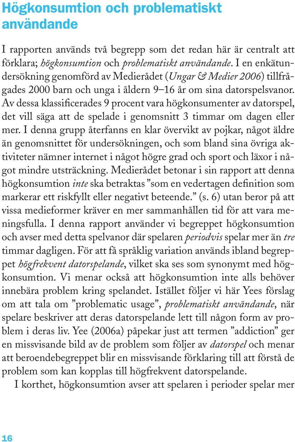 Av dessa klassificerades 9 procent vara högkonsumenter av datorspel, det vill säga att de spelade i genomsnitt 3 timmar om dagen eller mer.