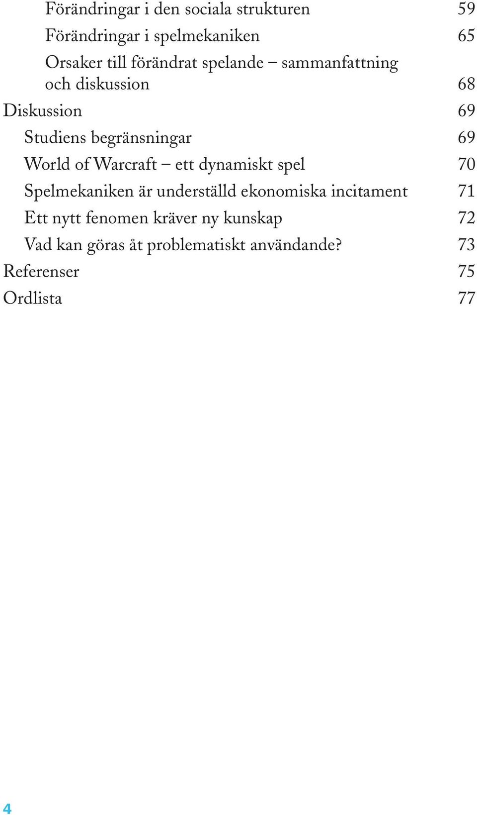 Warcraft ett dynamiskt spel 70 Spelmekaniken är underställd ekonomiska incitament 71 Ett nytt