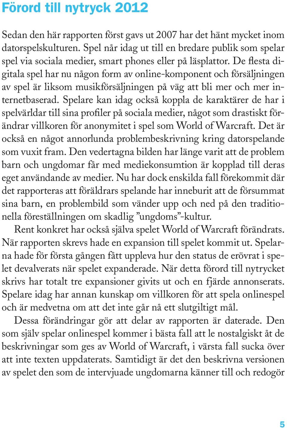 De flesta digitala spel har nu någon form av online-komponent och försäljningen av spel är liksom musikförsäljningen på väg att bli mer och mer internetbaserad.