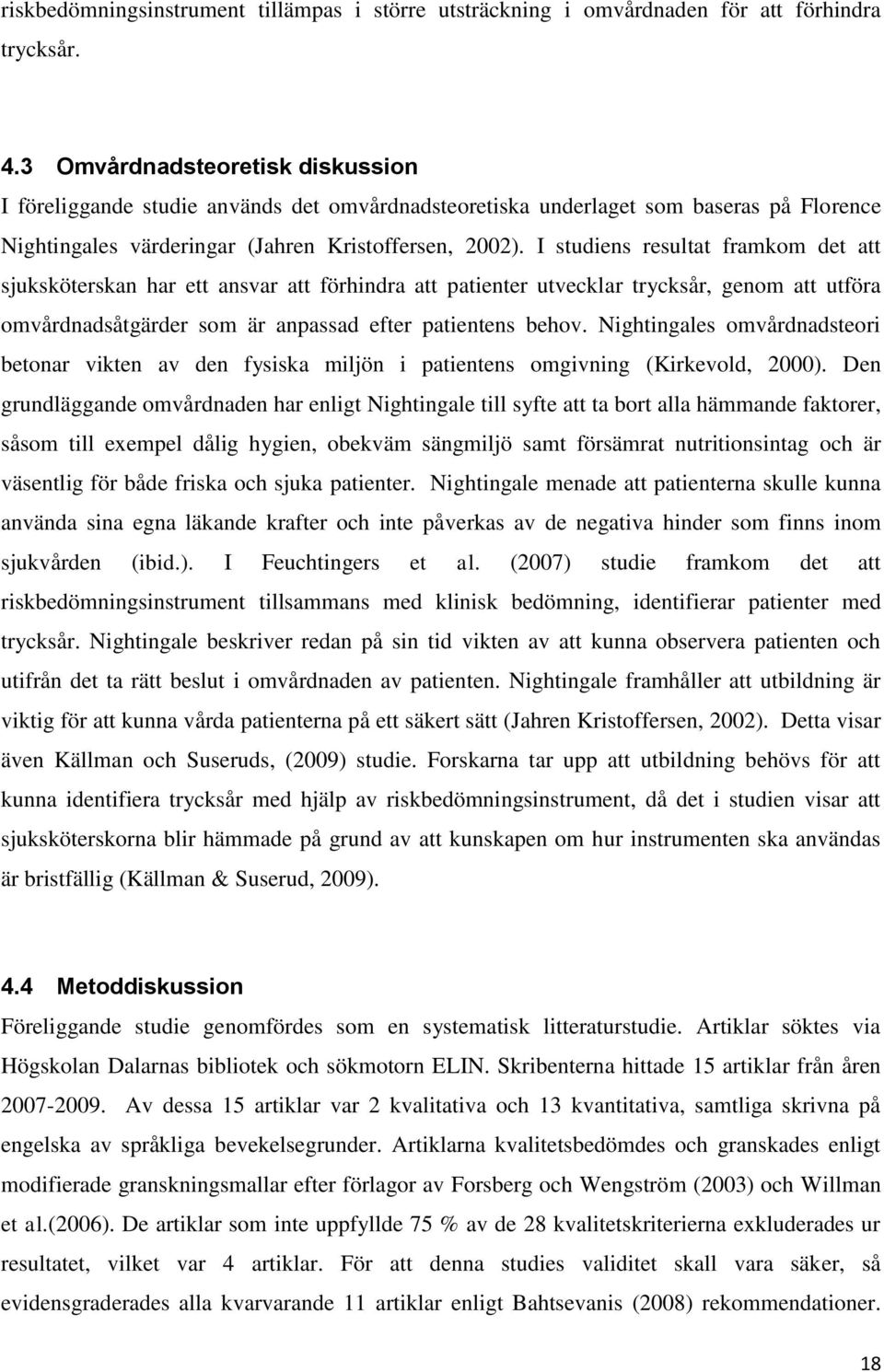 I studiens resultat framkom det att sjuksköterskan har ett ansvar att förhindra att patienter utvecklar trycksår, genom att utföra omvårdnadsåtgärder som är anpassad efter patientens behov.