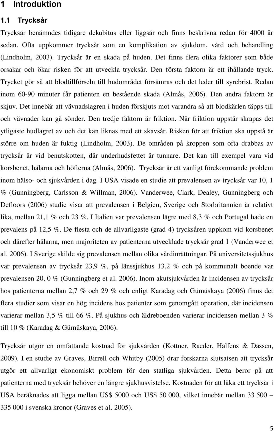 Det finns flera olika faktorer som både orsakar och ökar risken för att utveckla trycksår. Den första faktorn är ett ihållande tryck.