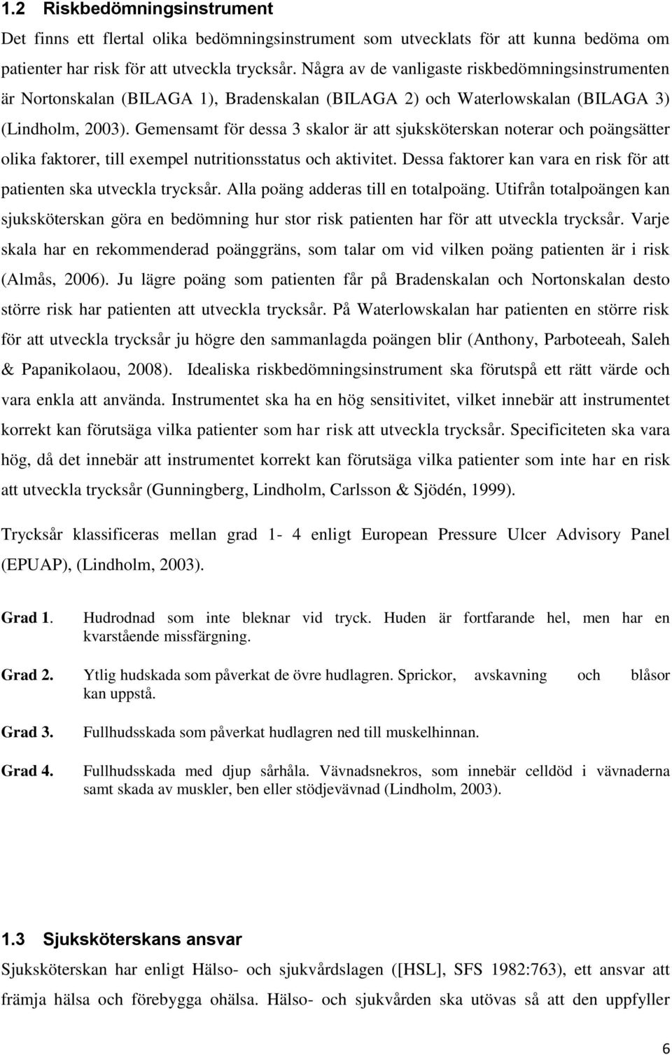 Gemensamt för dessa 3 skalor är att sjuksköterskan noterar och poängsätter olika faktorer, till exempel nutritionsstatus och aktivitet.