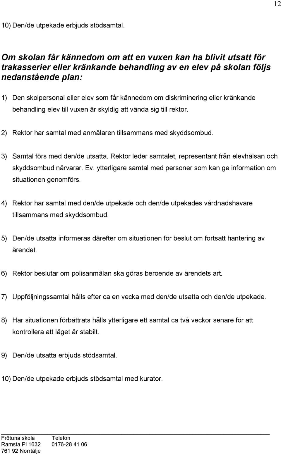 om diskriminering eller kränkande behandling elev till vuxen är skyldig att vända sig till rektor. 2) Rektor har samtal med anmälaren tillsammans med skyddsombud. 3) Samtal förs med den/de utsatta.