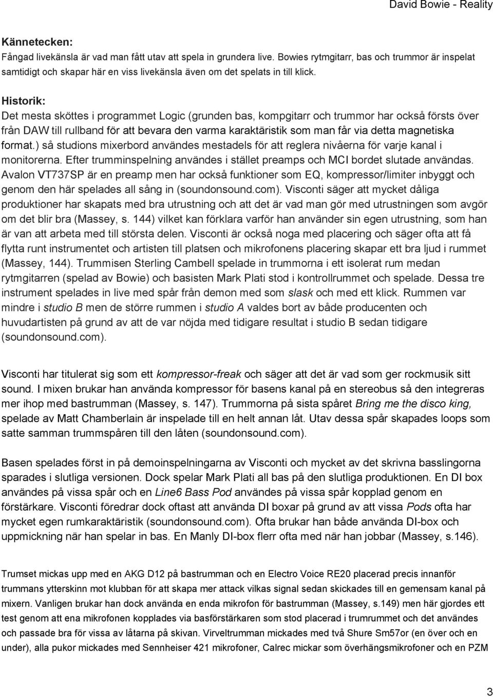 Historik: Det mesta sköttes i programmet Logic (grunden bas, kompgitarr och trummor har också försts över från DAW till rullband för att bevara den varma karaktäristik som man får via detta