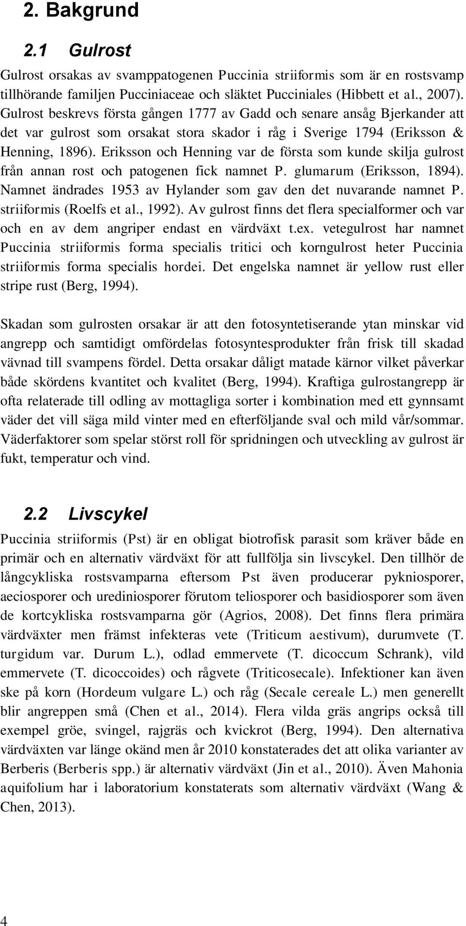 Eriksson och Henning var de första som kunde skilja gulrost från annan rost och patogenen fick namnet P. glumarum (Eriksson, 1894). Namnet ändrades 1953 av Hylander som gav den det nuvarande namnet P.