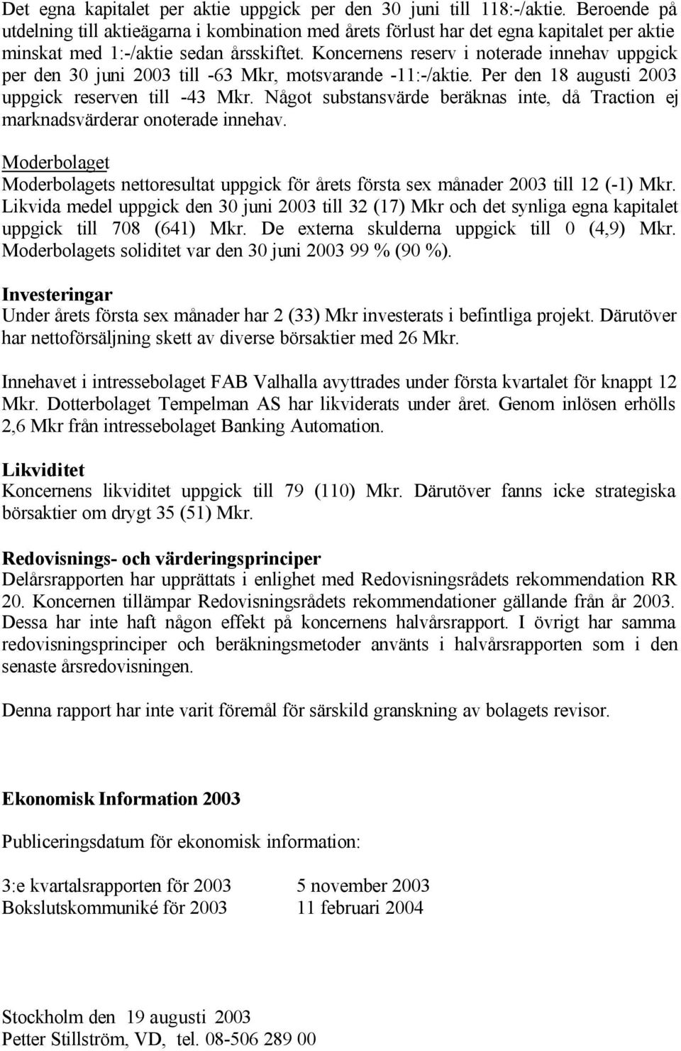 Koncernens reserv i noterade innehav uppgick per den 30 juni till -63 Mkr, motsvarande -11:-/aktie. Per den 18 augusti uppgick reserven till -43 Mkr.