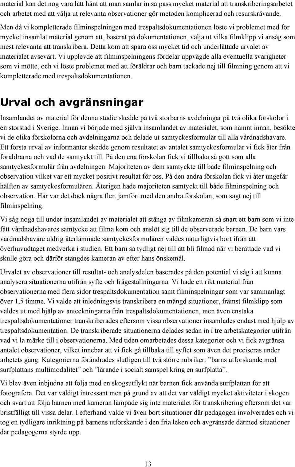 Men då vi kompletterade filminspelningen med trespaltsdokumentationen löste vi problemet med för mycket insamlat material genom att, baserat på dokumentationen, välja ut vilka filmklipp vi ansåg som