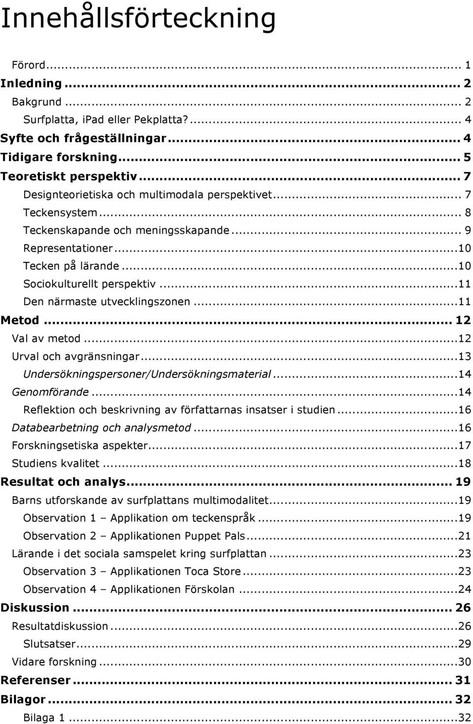 .. 11 Den närmaste utvecklingszonen... 11 Metod... 12 Val av metod... 12 Urval och avgränsningar... 13 Undersökningspersoner/Undersökningsmaterial... 14 Genomförande.