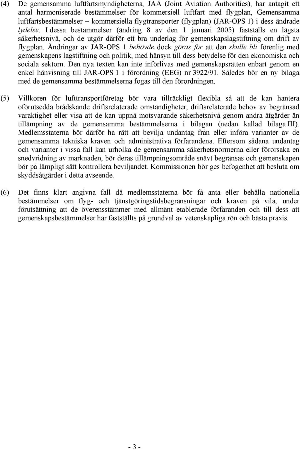 I dessa bestämmelser (ändring 8 av den 1 januari 2005) fastställs en lägsta säkerhetsnivå, och de utgör därför ett bra underlag för gemenskapslagstiftning om drift av flygplan.